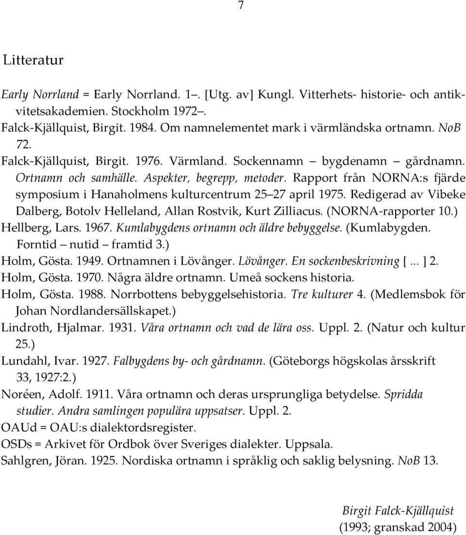 Rapport från NORNA:s fjärde symposium i Hanaholmens kulturcentrum 25 27 april 1975. Redigerad av Vibeke Dalberg, Botolv Helleland, Allan Rostvik, Kurt Zilliacus. (NORNA rapporter 10.) Hellberg, Lars.