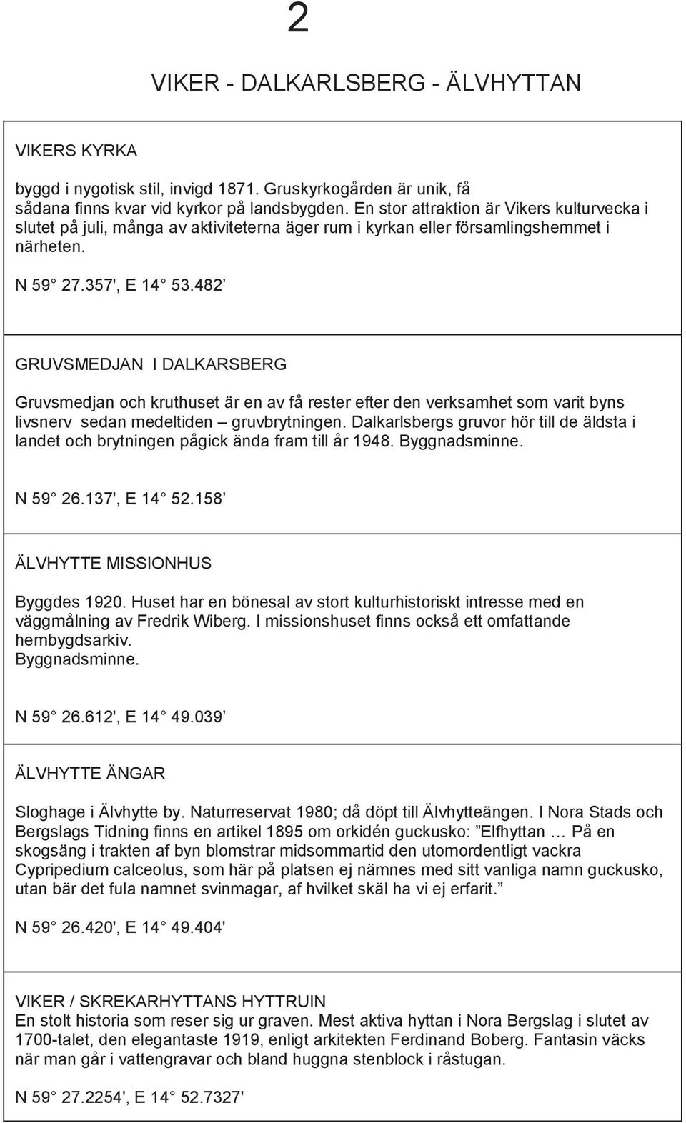 482 GRUVSMEDJAN I DALKARSBERG Gruvsmedjan och kruthuset är en av få rester efter den verksamhet som varit byns livsnerv sedan medeltiden gruvbrytningen.