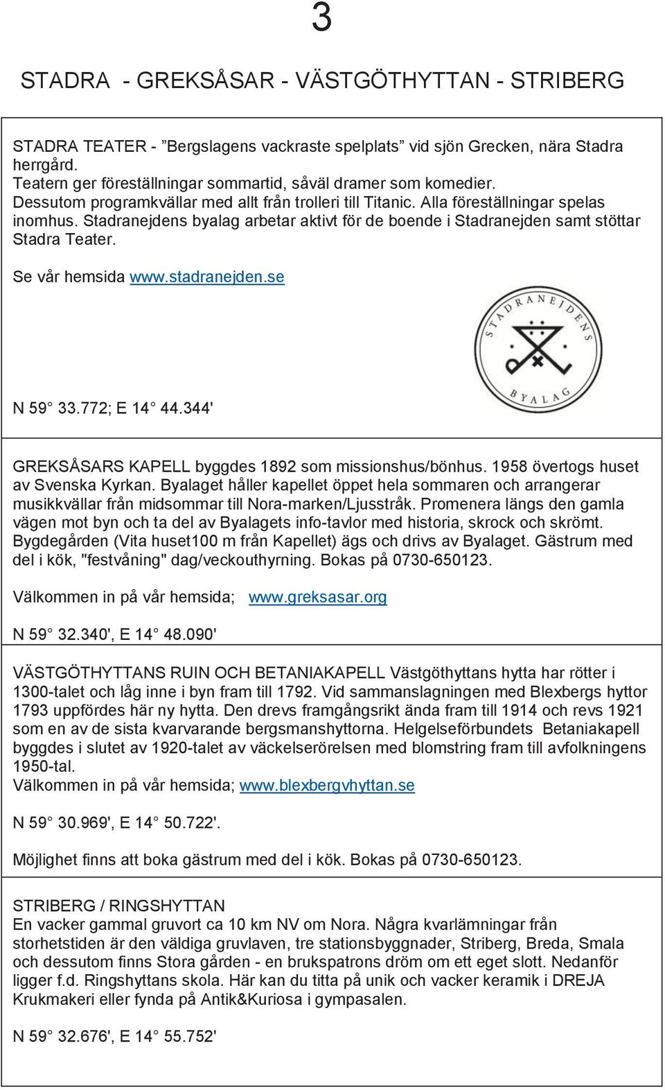 Stadranejdens byalag arbetar aktivt för för de de boende i Stadranejden i samt stöttar Stadra Teater. Se Se vår hemsida www.stadranejden.se N 59 33.772; E 14 44.