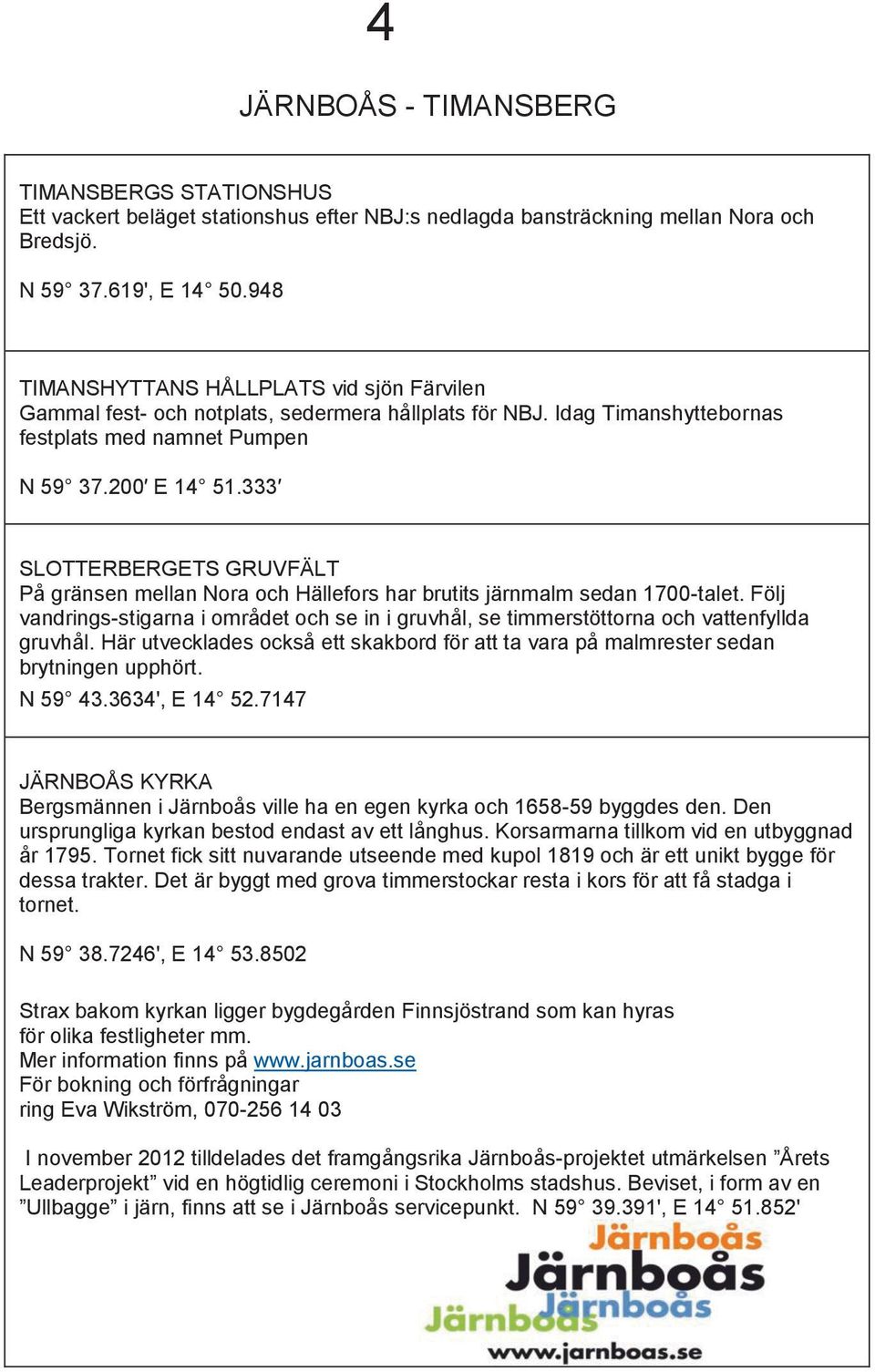 333 SLOTTERBERGETS GRUVFÄLT På gränsen mellan Nora och Hällefors har brutits järnmalm sedan 1700-talet.