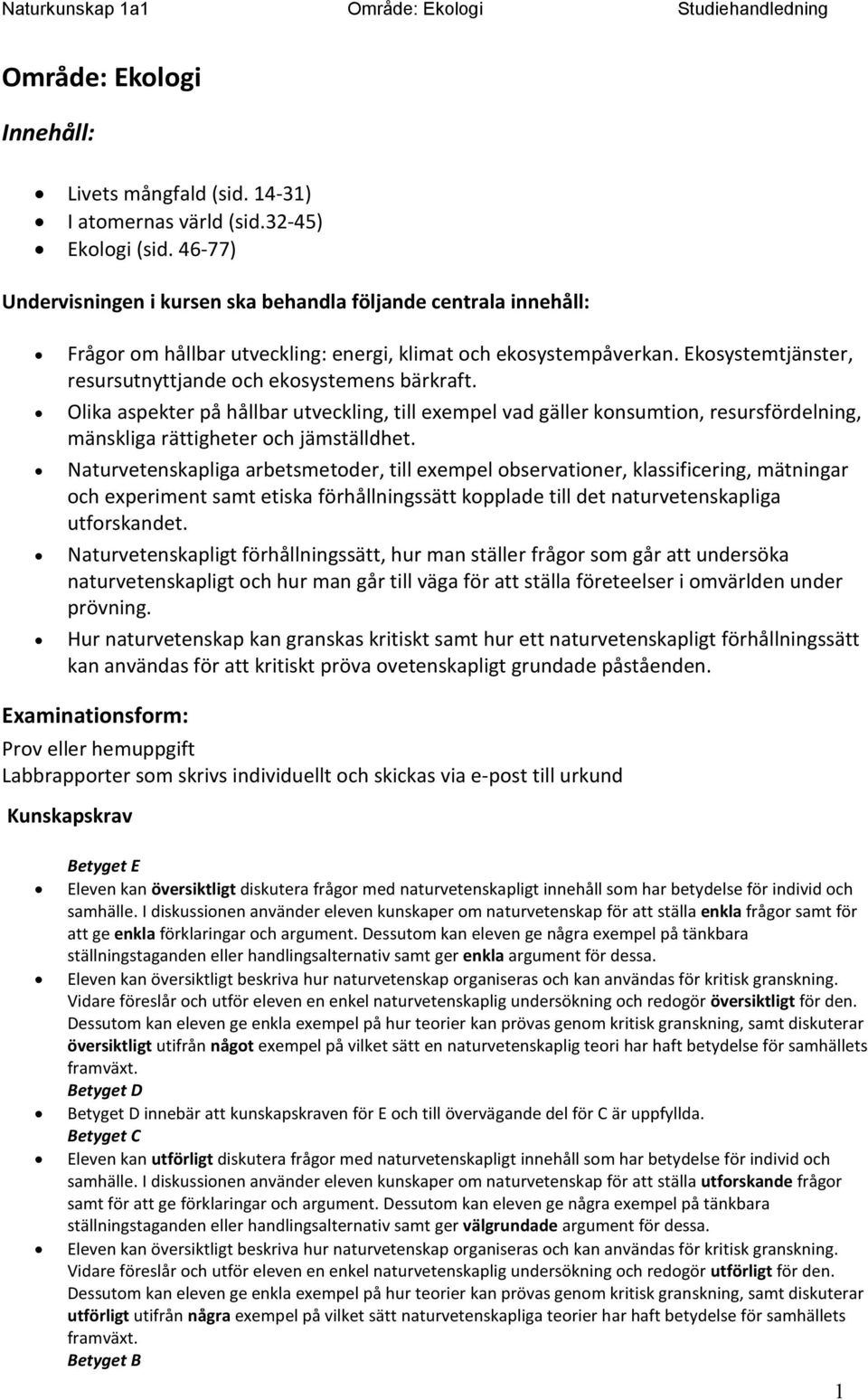 Ekosystemtjänster, resursutnyttjande och ekosystemens bärkraft. Olika aspekter på hållbar utveckling, till exempel vad gäller konsumtion, resursfördelning, mänskliga rättigheter och jämställdhet.