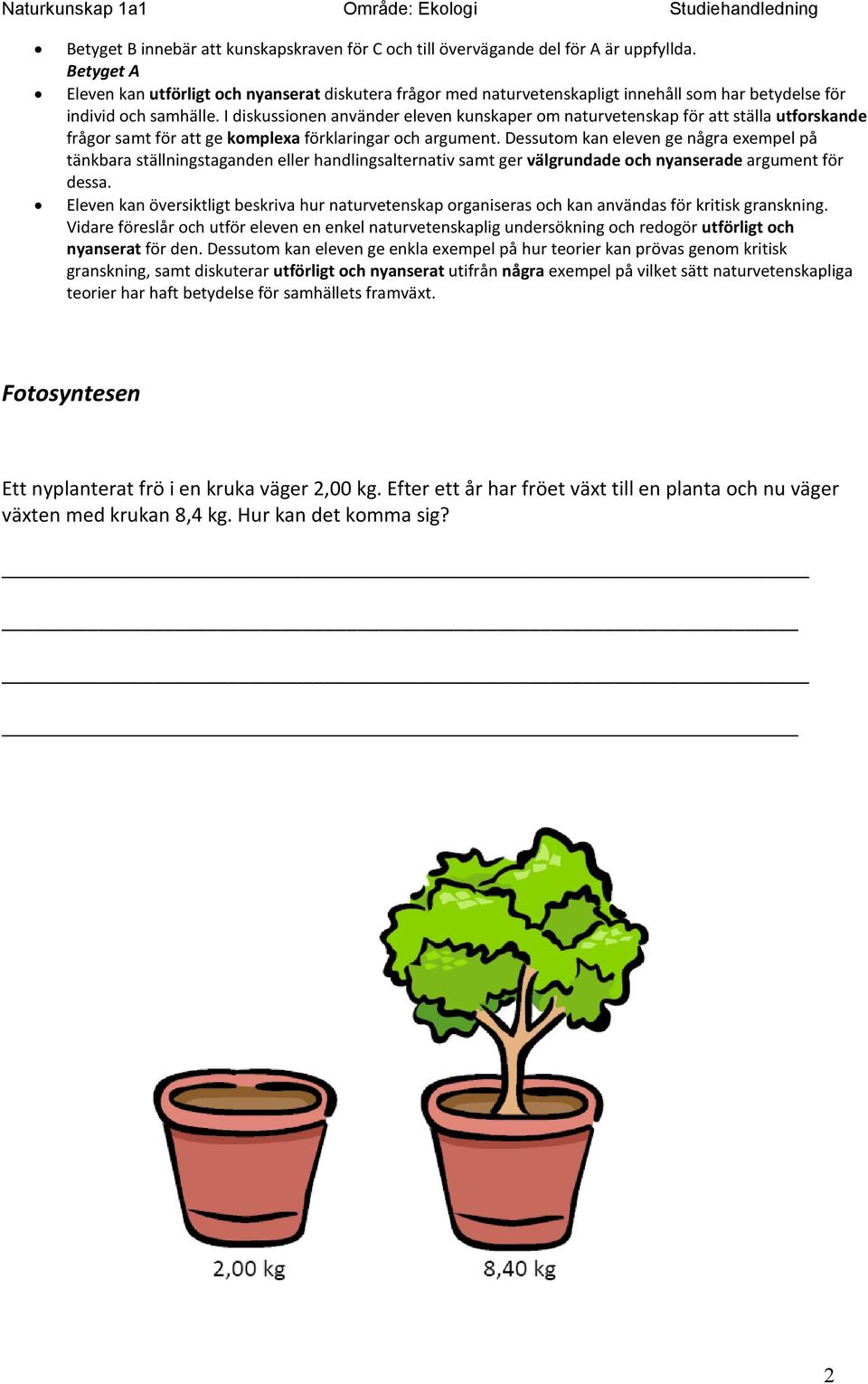 I diskussionen använder eleven kunskaper om naturvetenskap för att ställa utforskande frågor samt för att ge komplexa förklaringar och argument.