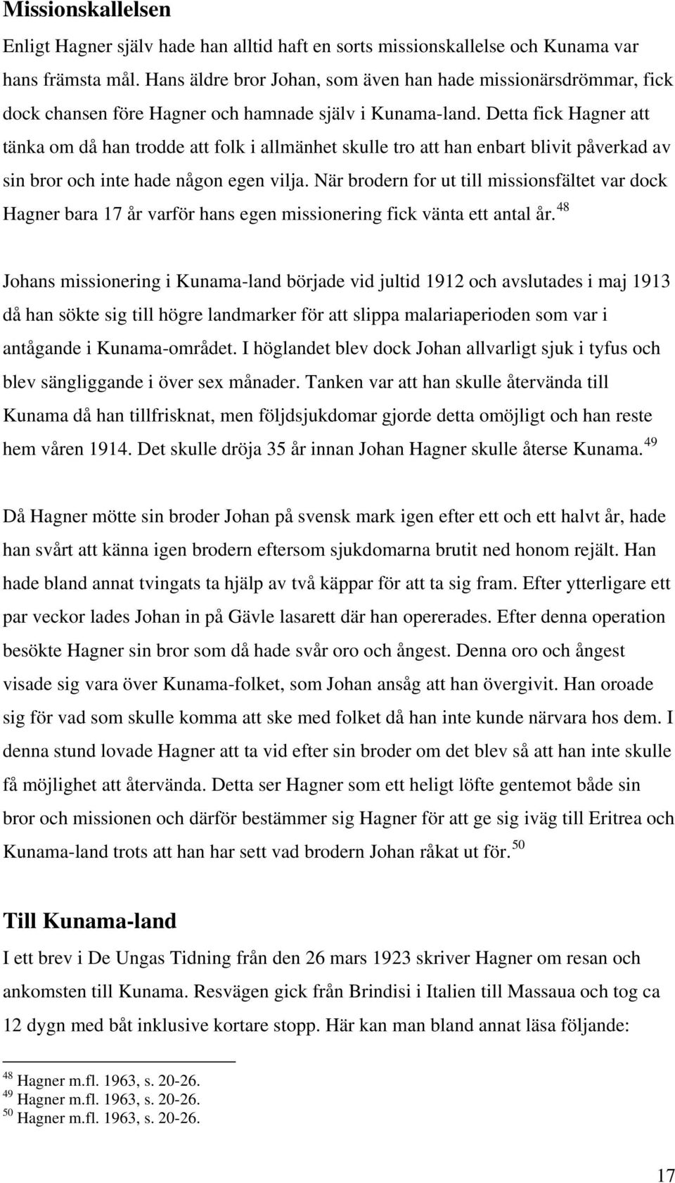 Detta fick Hagner att tänka om då han trodde att folk i allmänhet skulle tro att han enbart blivit påverkad av sin bror och inte hade någon egen vilja.