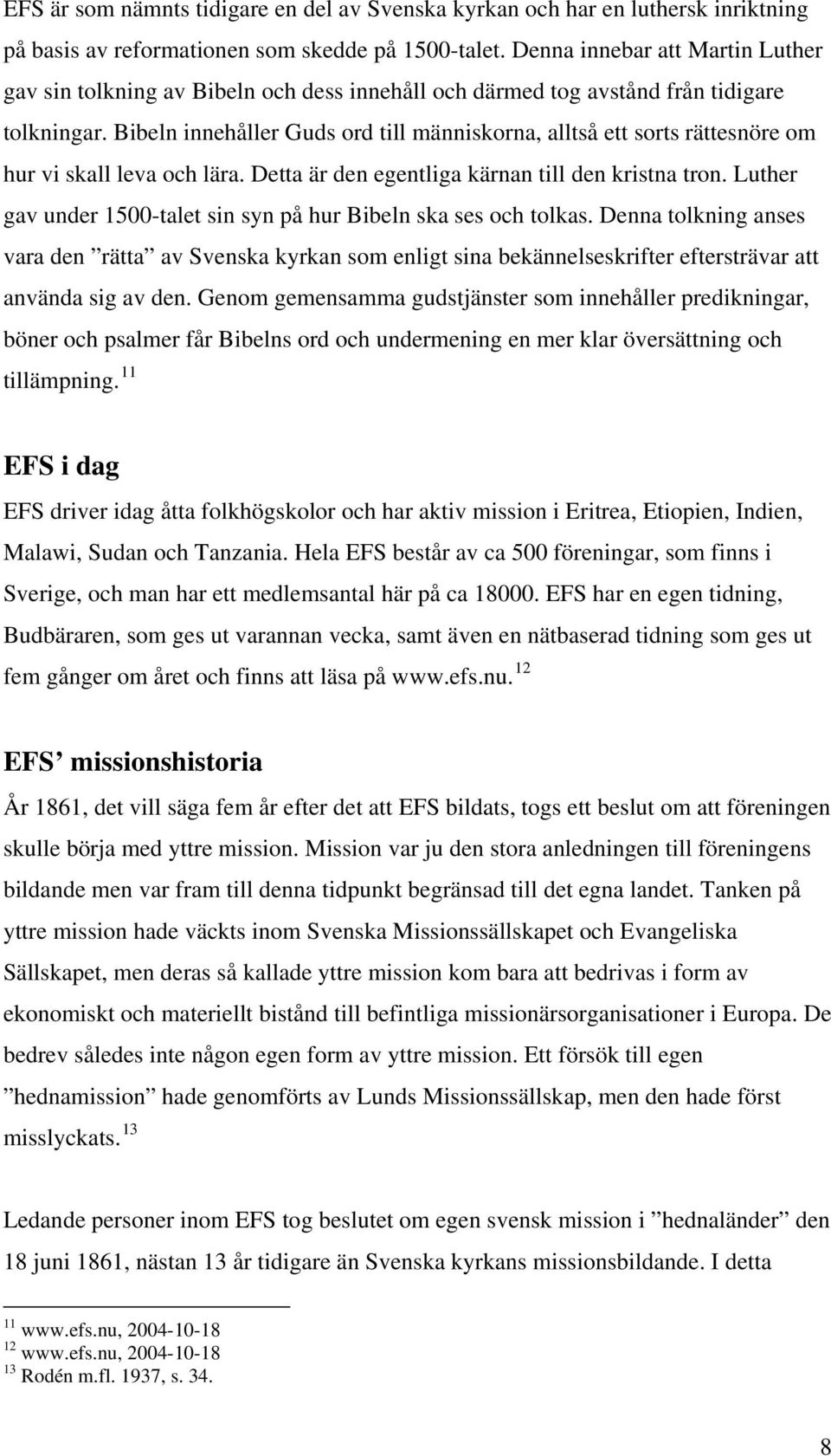 Bibeln innehåller Guds ord till människorna, alltså ett sorts rättesnöre om hur vi skall leva och lära. Detta är den egentliga kärnan till den kristna tron.