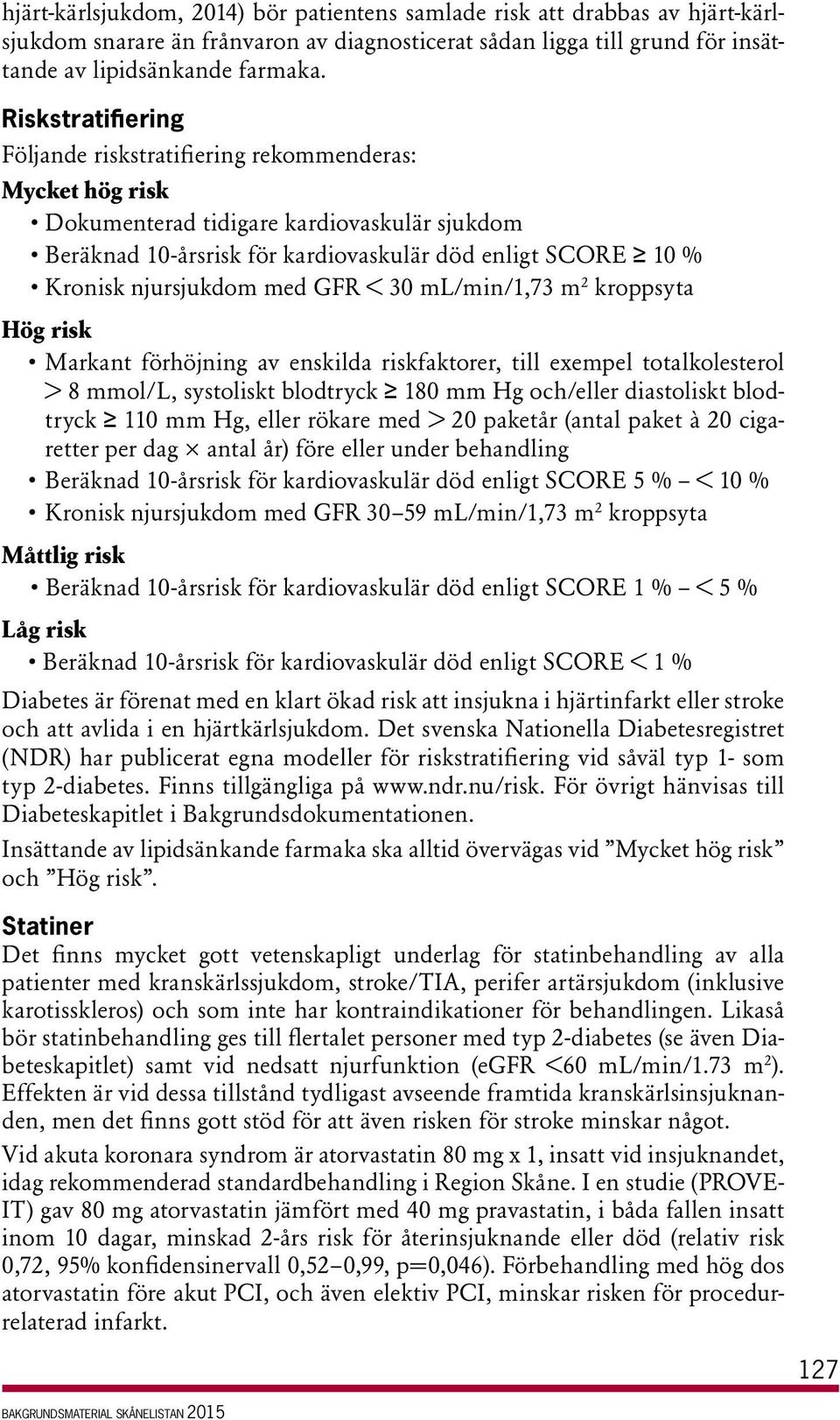 njursjukdom med GFR < 30 ml/min/1,73 m 2 kroppsyta Hög risk Markant förhöjning av enskilda riskfaktorer, till exempel totalkolesterol > 8 mmol/l, systoliskt blodtryck 180 mm Hg och/eller diastoliskt