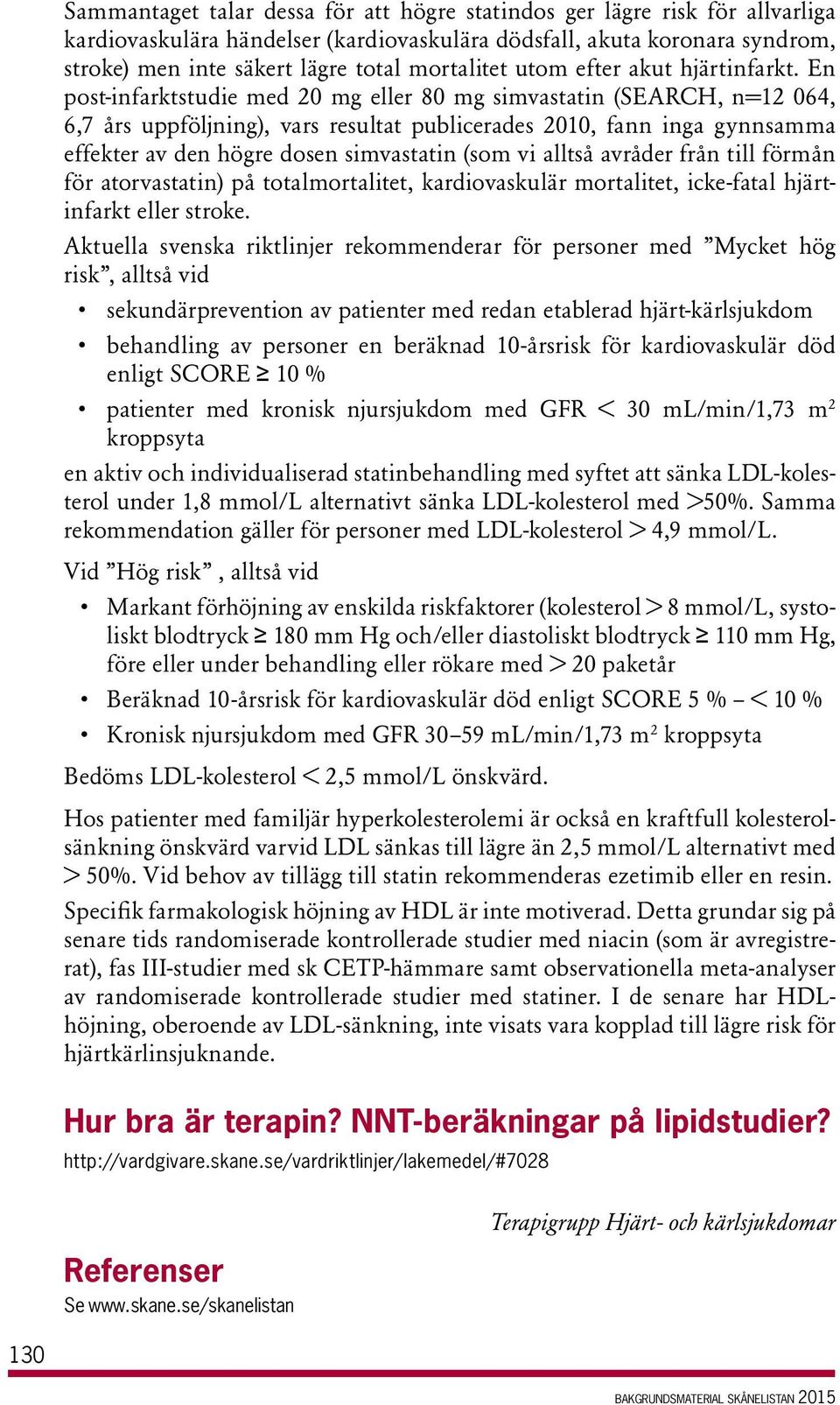 En post-infarktstudie med 20 mg eller 80 mg simvastatin (SEARCH, n=12 064, 6,7 års uppföljning), vars resultat publicerades 2010, fann inga gynnsamma effekter av den högre dosen simvastatin (som vi