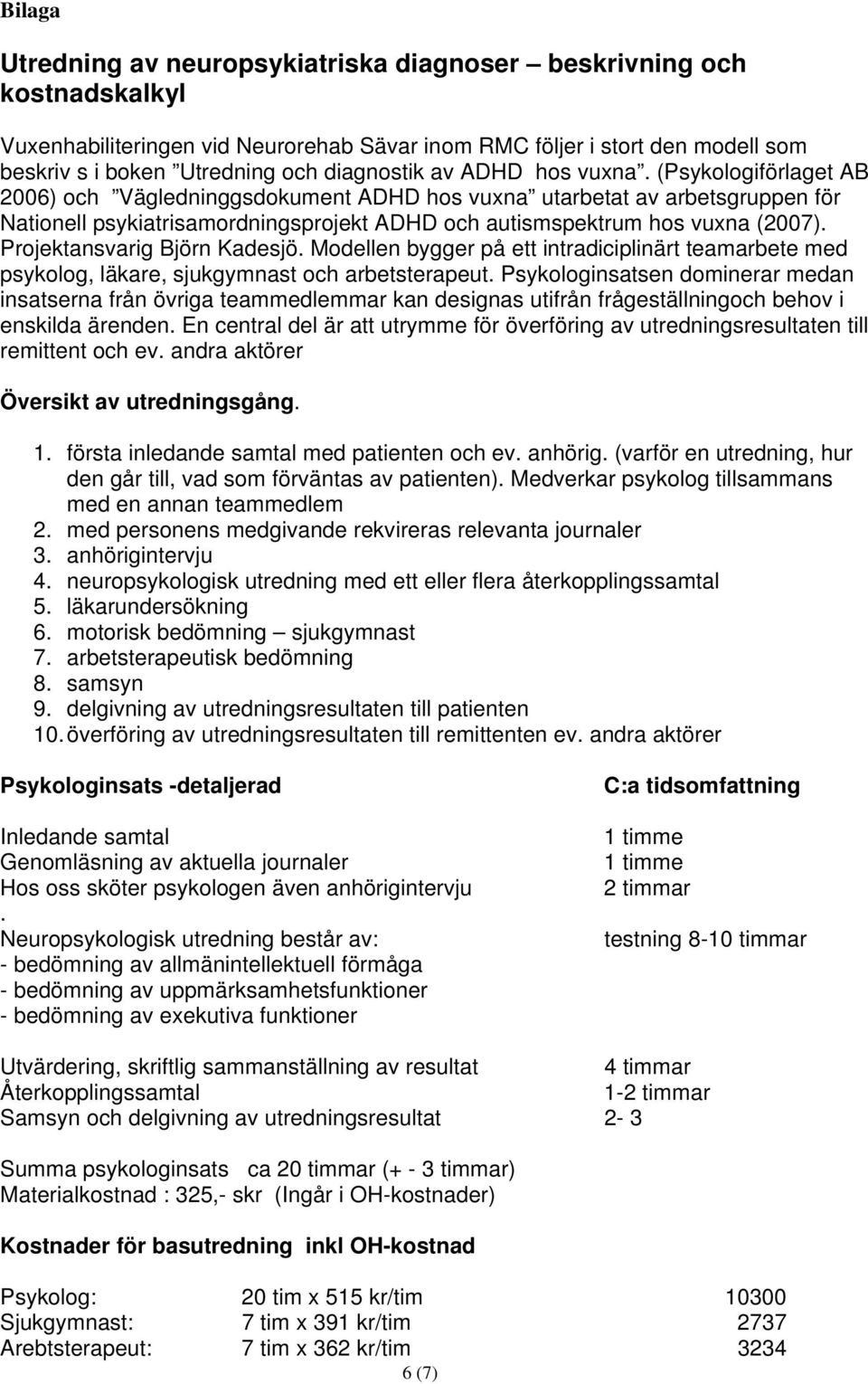 (Psykologiförlaget AB 2006) och Vägledninggsdokument ADHD hos vuxna utarbetat av arbetsgruppen för Nationell psykiatrisamordningsprojekt ADHD och autismspektrum hos vuxna (2007).