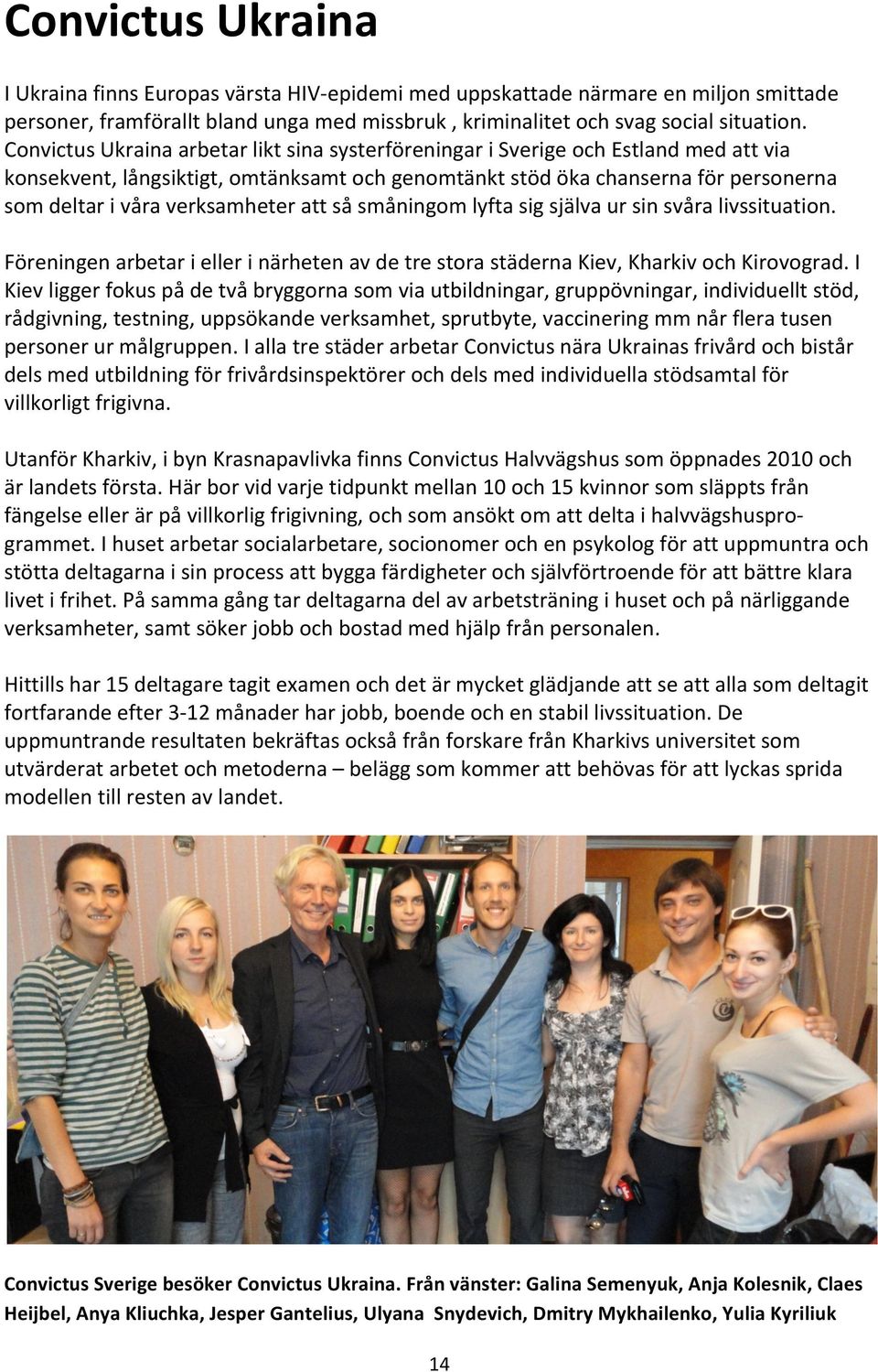 verksamheter att så småningom lyfta sig själva ur sin svåra livssituation. Föreningen arbetar i eller i närheten av de tre stora städerna Kiev, Kharkiv och Kirovograd.