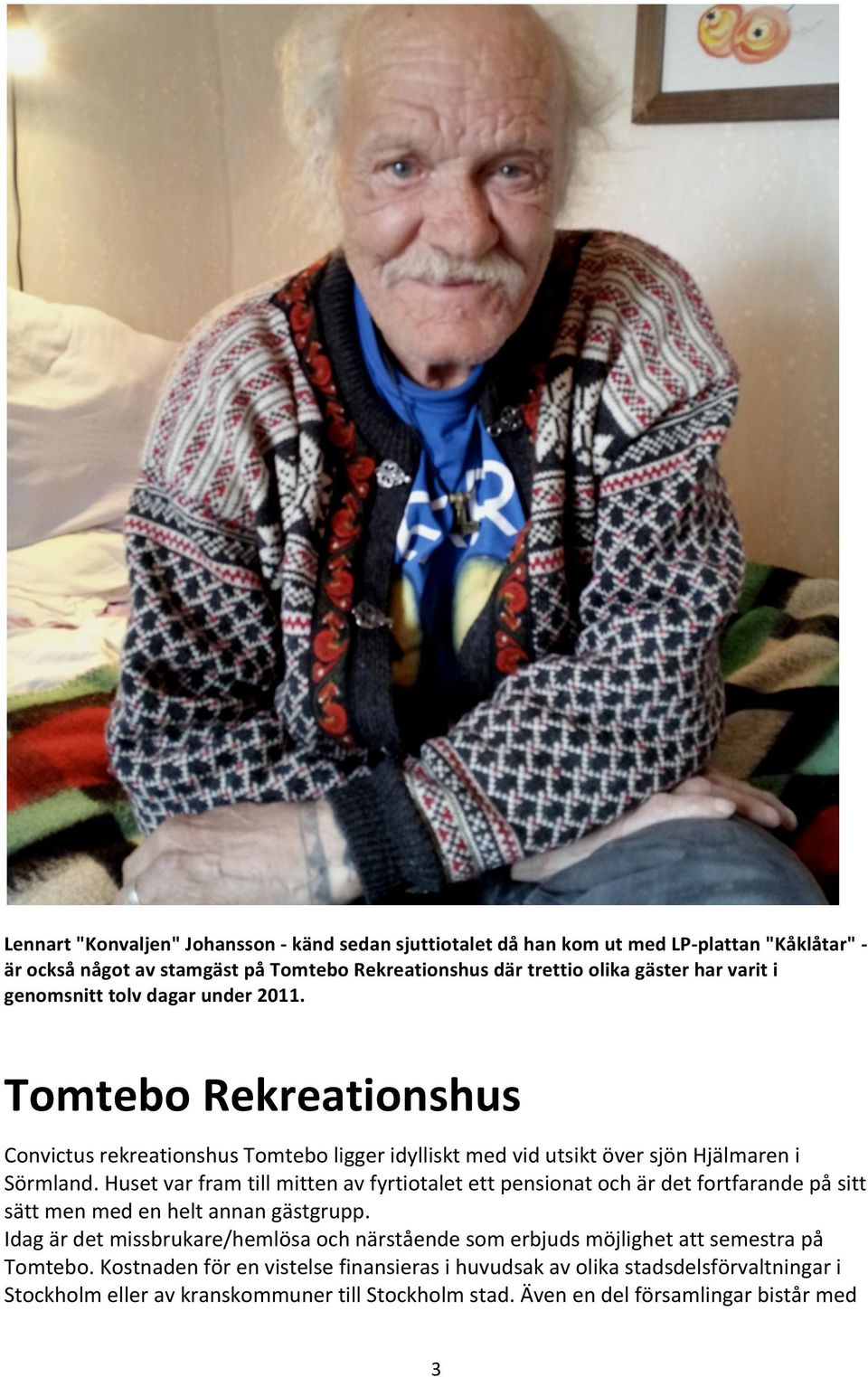 Huset var fram till mitten av fyrtiotalet ett pensionat och är det fortfarande på sitt sätt men med en helt annan gästgrupp.
