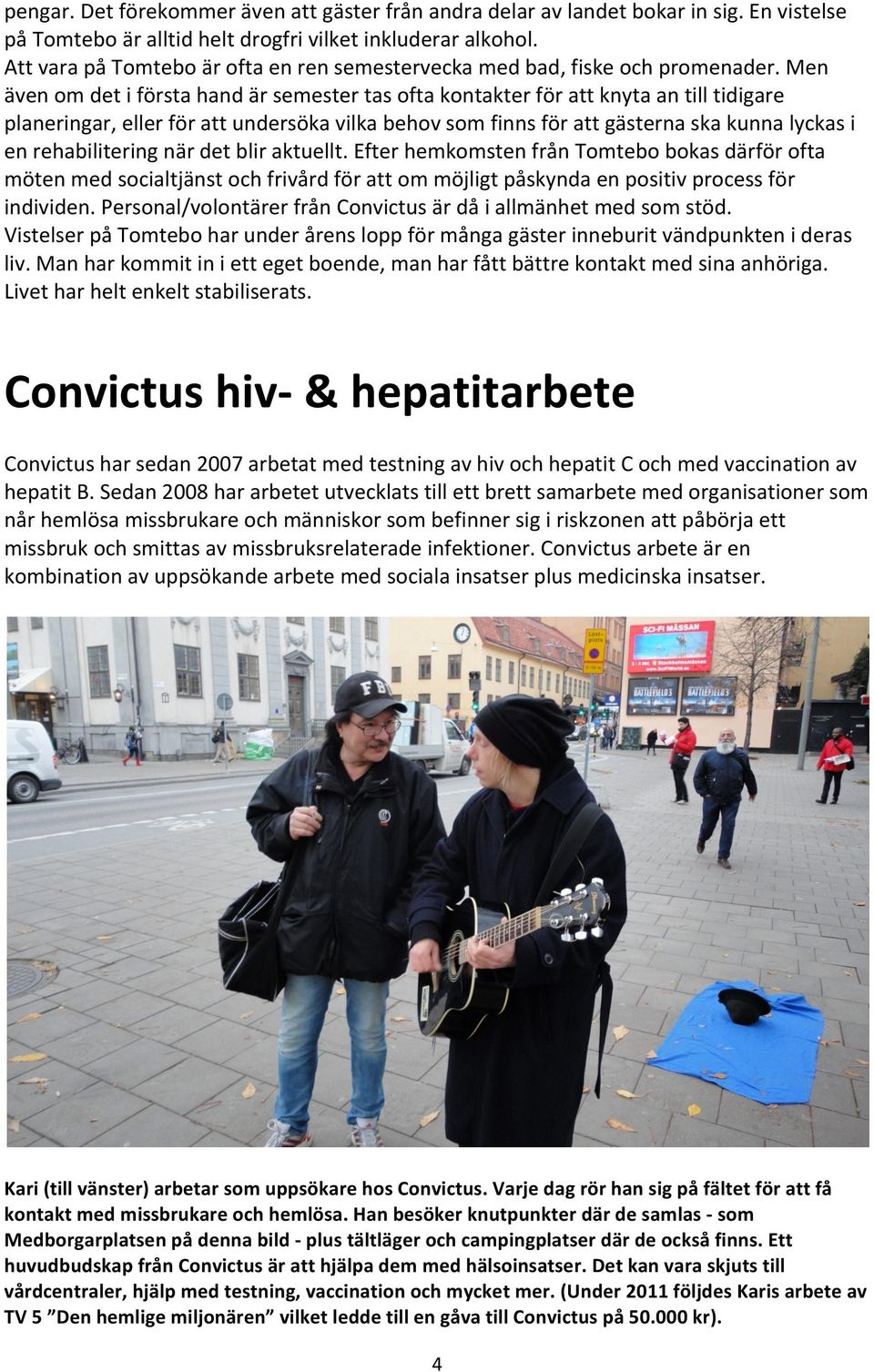Men även om det i första hand är semester tas ofta kontakter för att knyta an till tidigare planeringar, eller för att undersöka vilka behov som finns för att gästerna ska kunna lyckas i en