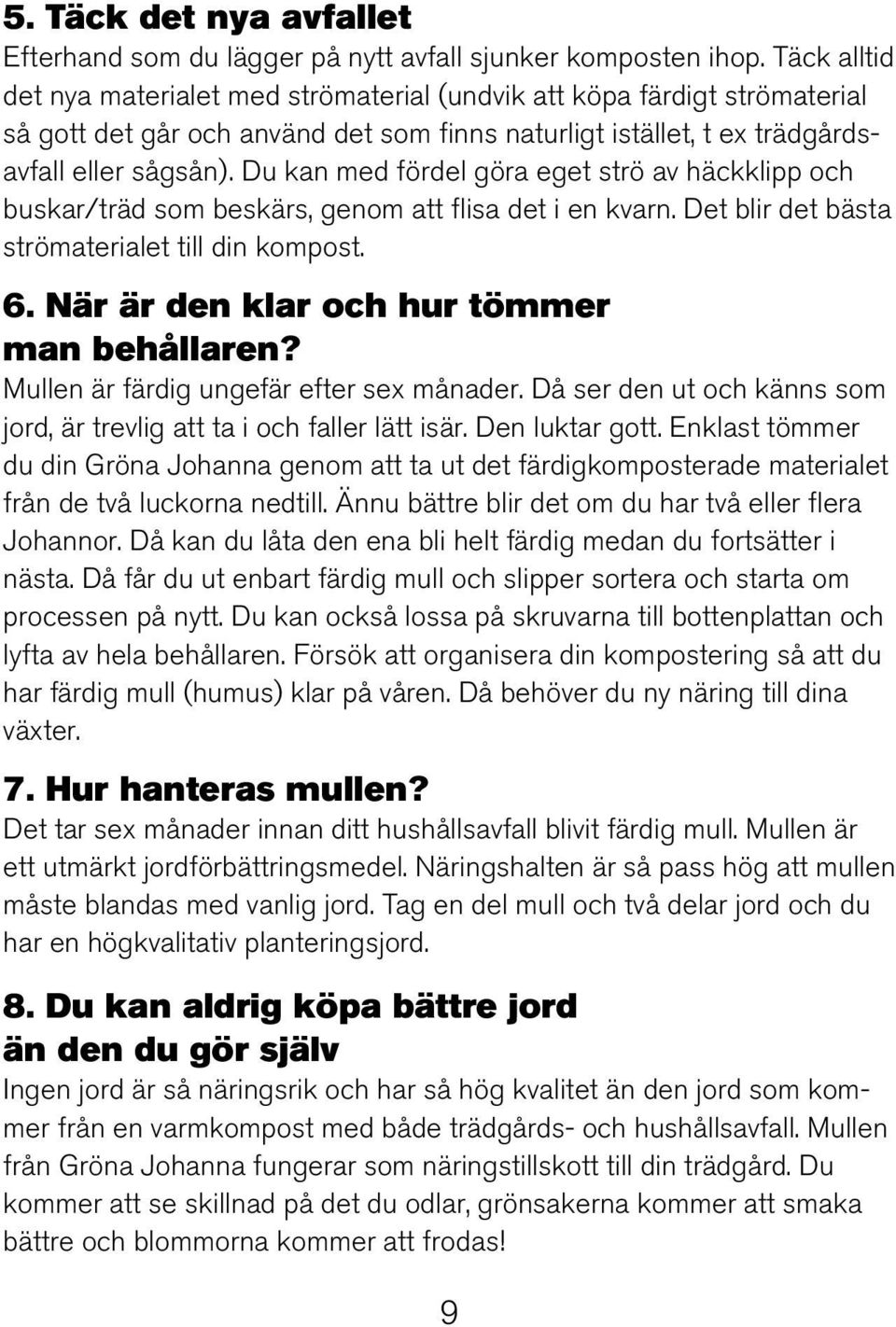 Du kan med fördel göra eget strö av häckklipp och buskar/träd som beskärs, genom att flisa det i en kvarn. Det blir det bästa strömaterialet till din kompost. 6.