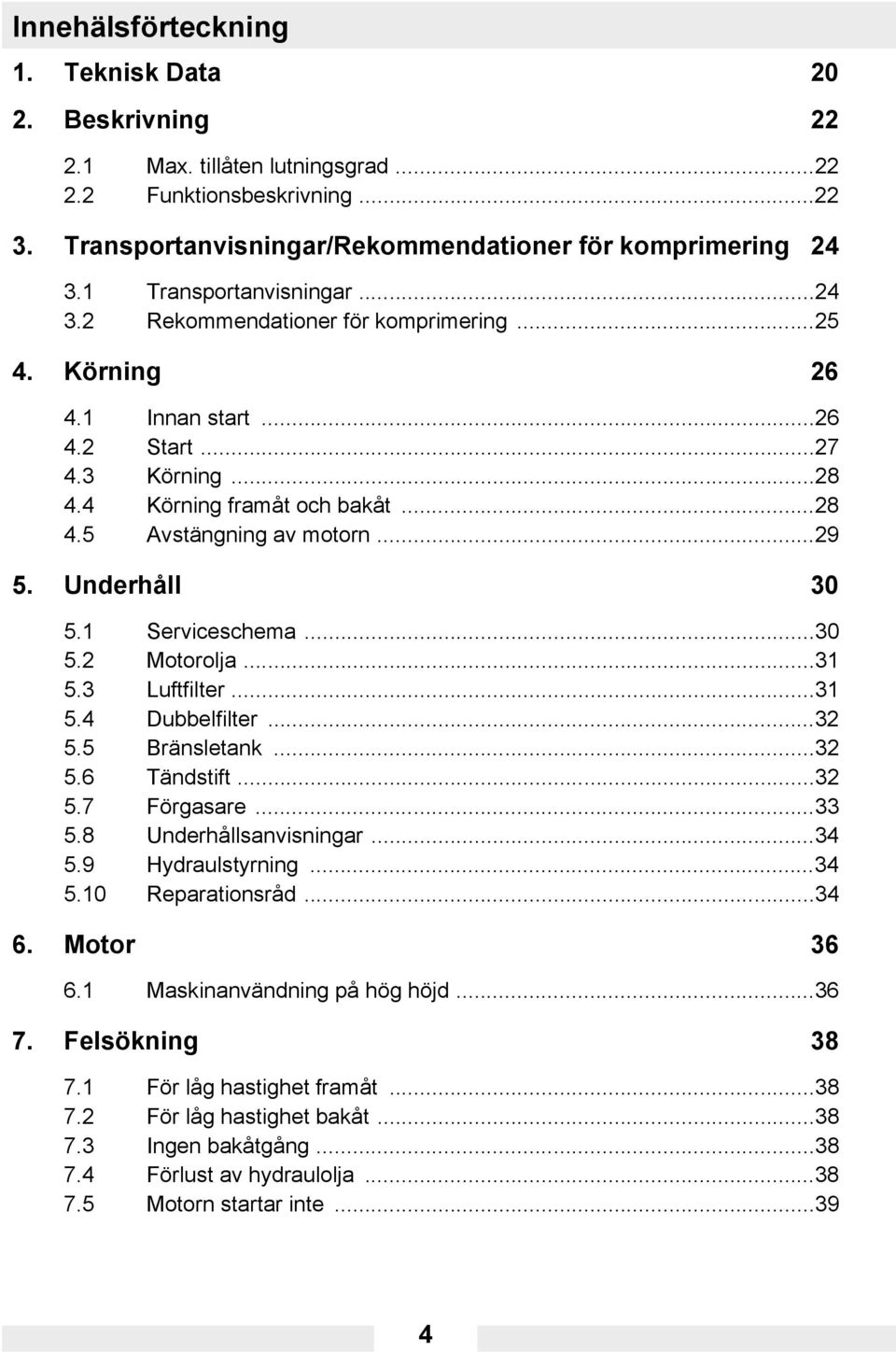 ..29 5. Underhåll 30 5.1 Serviceschema...30 5.2 Motorolja...31 5.3 Luftfilter...31 5.4 Dubbelfilter...32 5.5 Bränsletank...32 5.6 Tändstift...32 5.7 Förgasare...33 5.8 Underhållsanvisningar...34 5.