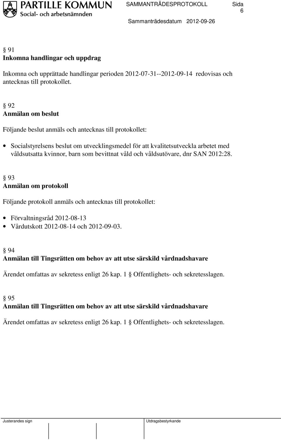 våld och våldsutövare, dnr SAN 2012:28. 93 Anmälan om protokoll Följande protokoll anmäls och antecknas till protokollet: Förvaltningsråd 2012-08-13 Vårdutskott 2012-08-14 och 2012-09-03.