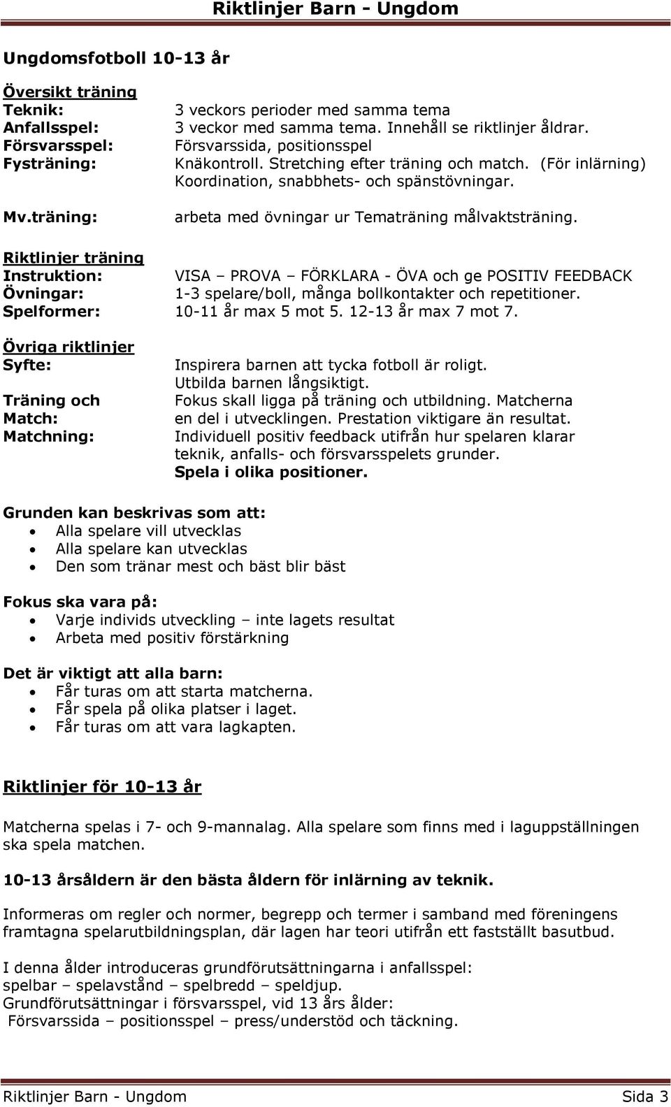 Riktlinjer träning Instruktion: VISA PROVA FÖRKLARA - ÖVA och ge POSITIV FEEDBACK Övningar: 1-3 spelare/boll, många bollkontakter och repetitioner. Spelformer: 10-11 år max 5 mot 5.