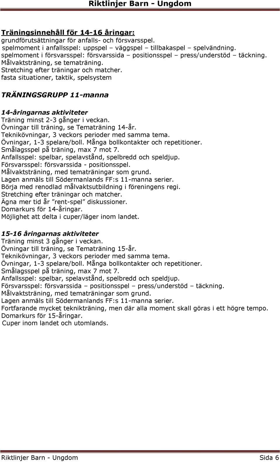 fasta situationer, taktik, spelsystem TRÄNINGSGRUPP 11-manna 14-åringarnas aktiviteter Träning minst 2-3 gånger i veckan. Övningar till träning, se Tematräning 14-år.