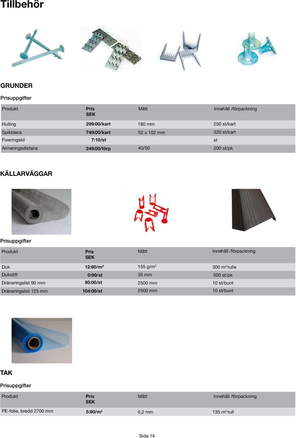 /förpackning Duk 12:80/m 2 155 g/m 2 300 m 2/ rulle Dukstift Dräneringslist 90 0:90/st 95:00/st 35 20 0 st/pk 10 st/bunt