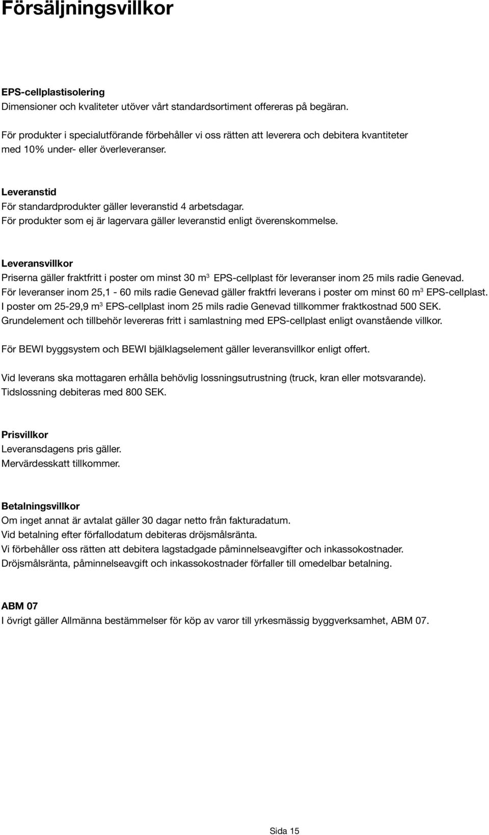 Leveranstid För standardprodukter gäller leveranstid 4 arbetsdagar. För produkter som ej är lagervara gäller leveranstid enligt överenskoelse.