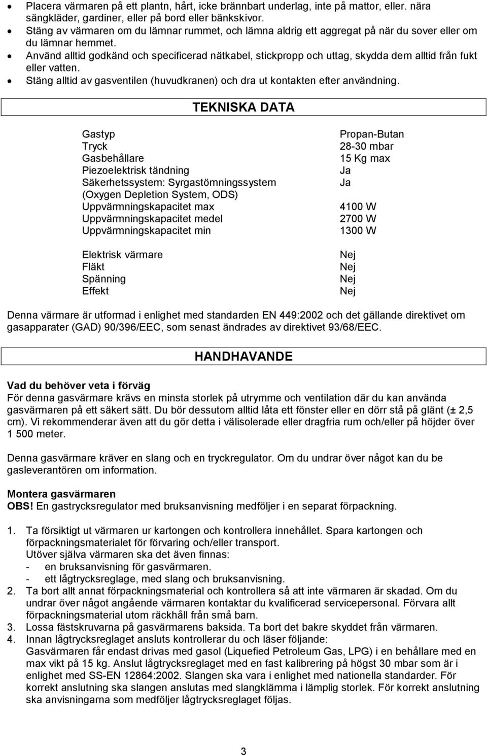 Använd alltid godkänd och specificerad nätkabel, stickpropp och uttag, skydda dem alltid från fukt eller vatten. Stäng alltid av gasventilen (huvudkranen) och dra ut kontakten efter användning.