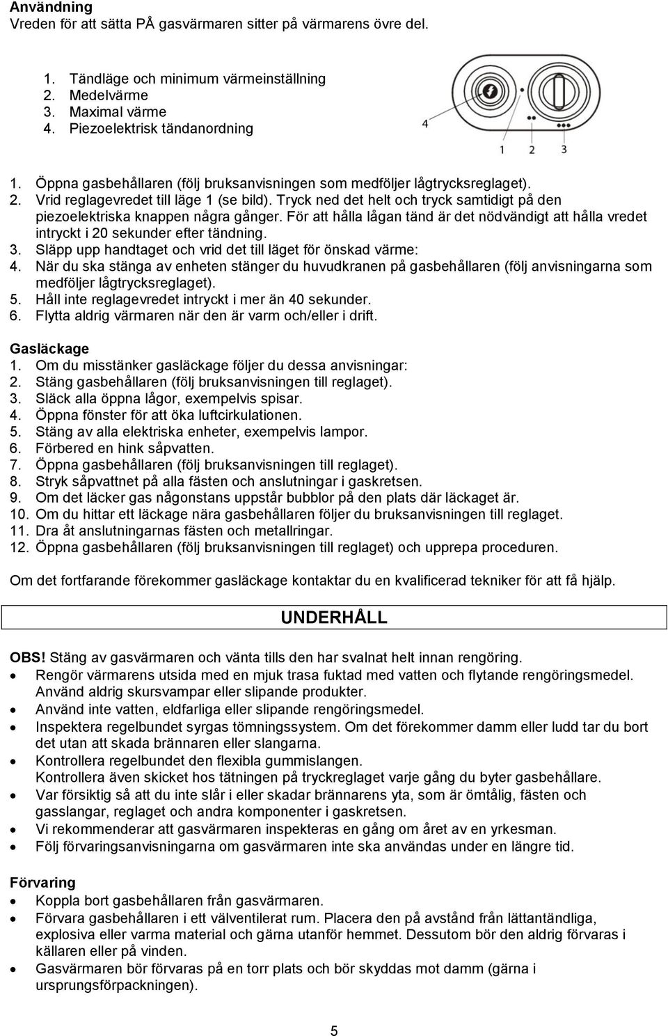 Tryck ned det helt och tryck samtidigt på den piezoelektriska knappen några gånger. För att hålla lågan tänd är det nödvändigt att hålla vredet intryckt i 20 sekunder efter tändning. 3.