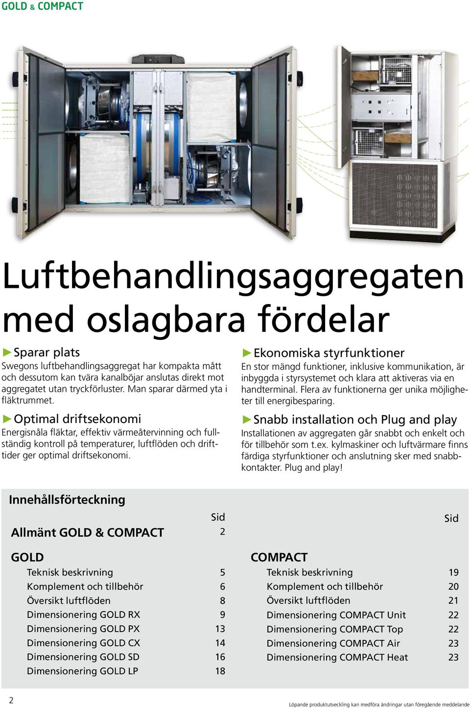 Optimal driftsekonomi Energisnåla fläktar, effektiv värmeåtervinning och fullständig kontroll på temperaturer, luftflöden och drifttider ger optimal driftsekonomi.