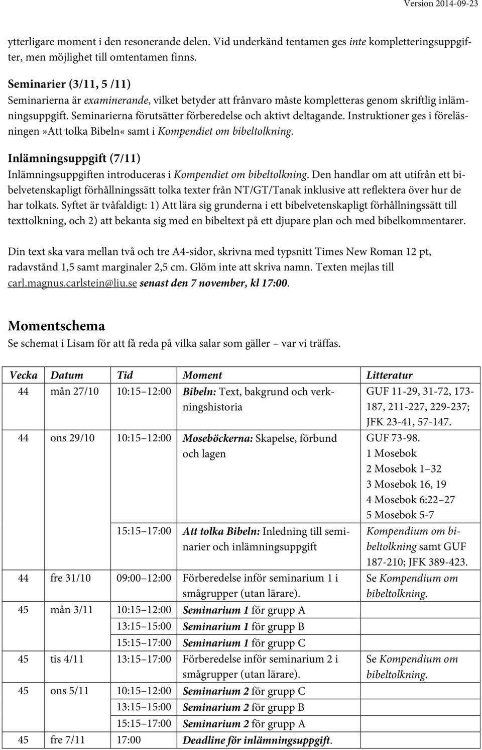 Instruktioner ges i föreläsningen»att tolka Bibeln«samt i Kompendiet om bibeltolkning. Inlämningsuppgift (7/11) Inlämningsuppgiften introduceras i Kompendiet om bibeltolkning.