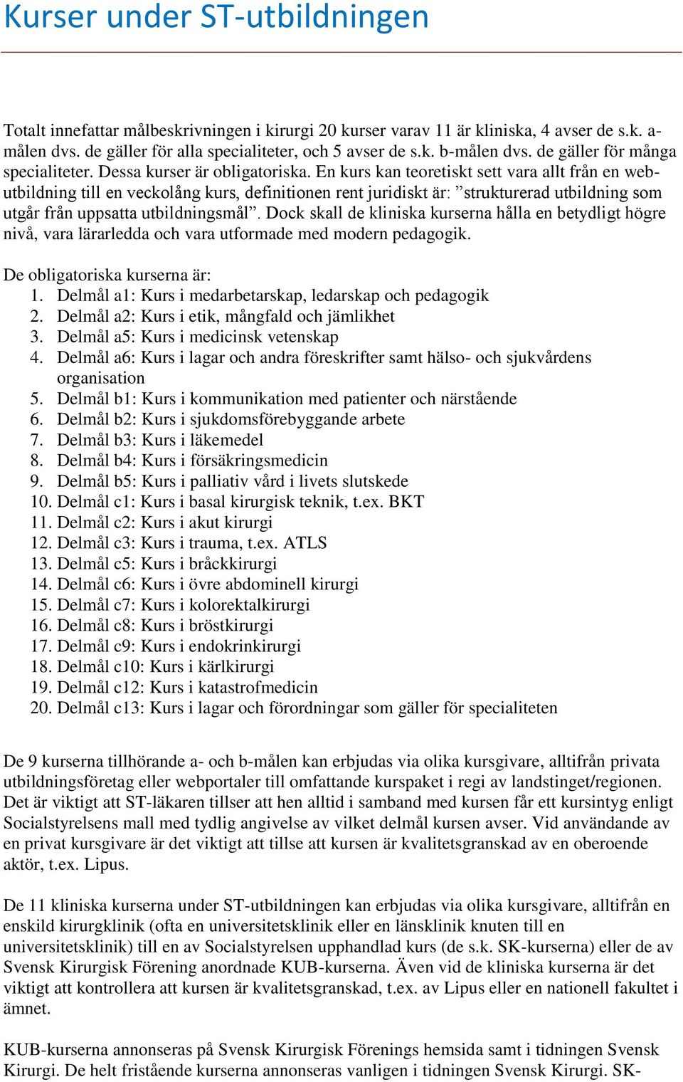 En kurs kan teoretiskt sett vara allt från en webutbildning till en veckolång kurs, definitionen rent juridiskt är: strukturerad utbildning som utgår från uppsatta utbildningsmål.