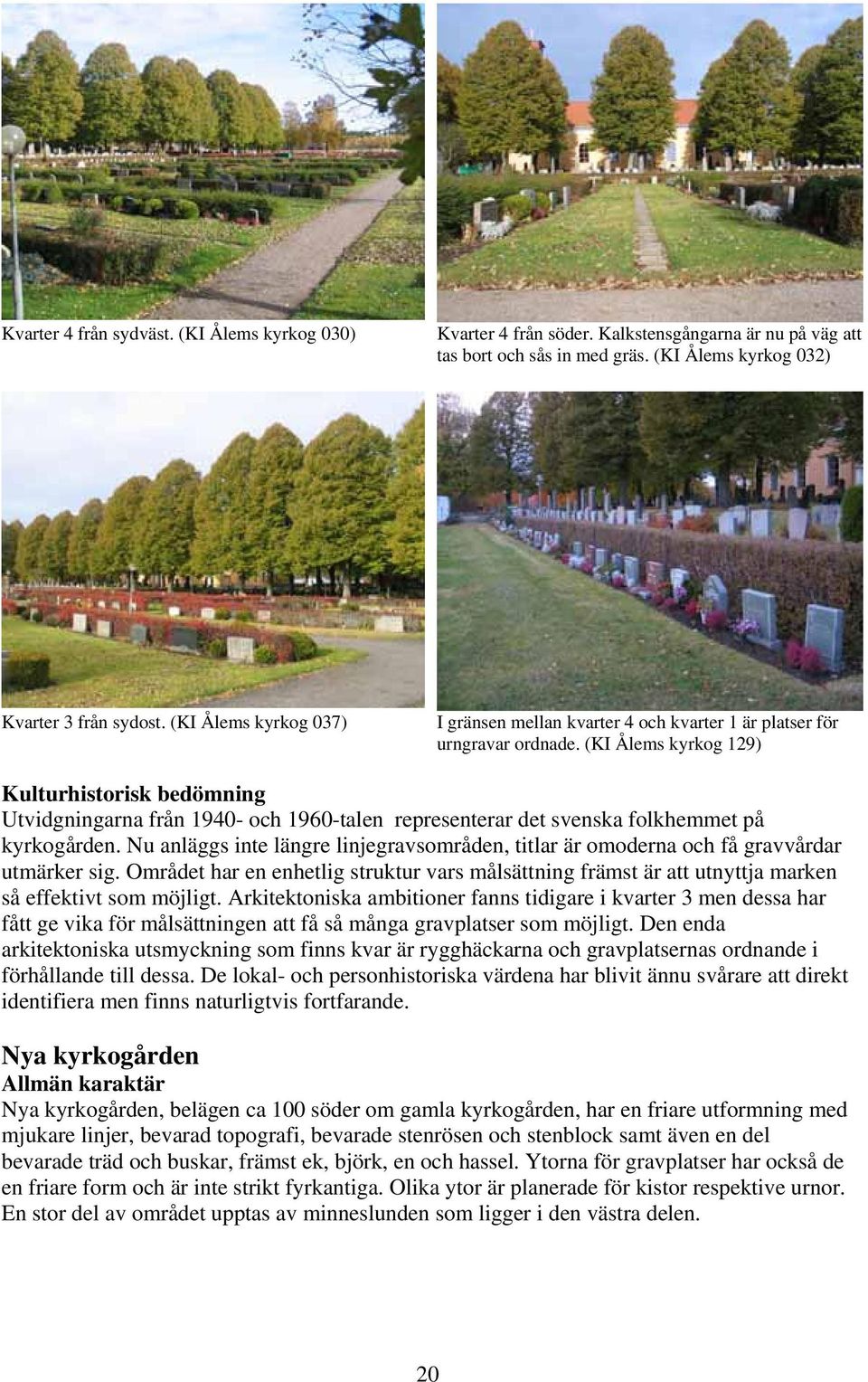 (KI Ålems kyrkog 129) Kulturhistorisk bedömning Utvidgningarna från 1940- och 1960-talen representerar det svenska folkhemmet på kyrkogården.