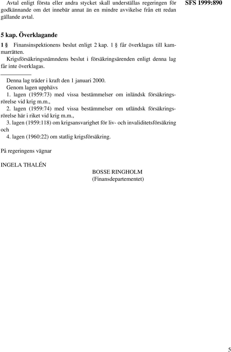 Denna lag träder i kraft den 1 januari 2000. Genom lagen upphävs 1. lagen (1959:73) med vissa bestämmelser om inländsk försäkringsrörelse vid krig m.m., 2.