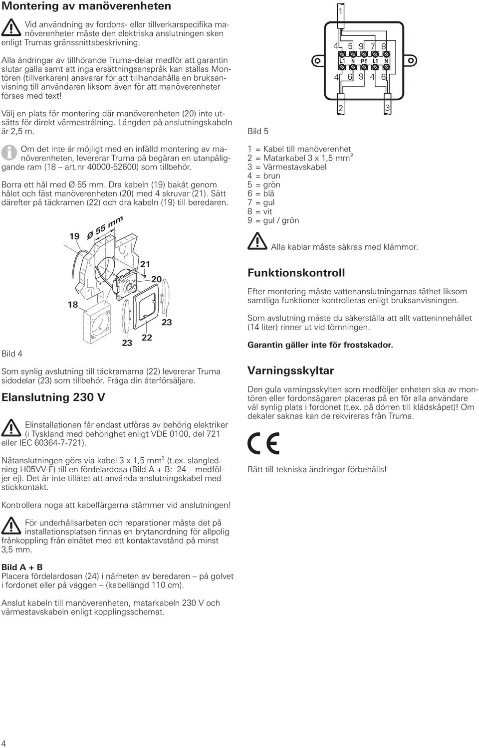 användaren liksom även för att manöverenheter förses med text! Välj en plats för montering där manöverenheten (0) inte utsätts för direkt värmestrålning. Längden på anslutningskabeln är, m.