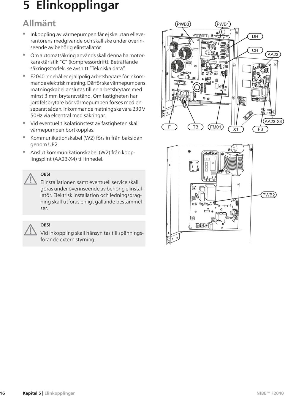 F2040 innehåller ej allpolig arbetsbrytare för inkommande elektrisk matning. Därför ska värmepumpens matningskabel anslutas till en arbetsbrytare med minst 3 mm brytaravstånd.
