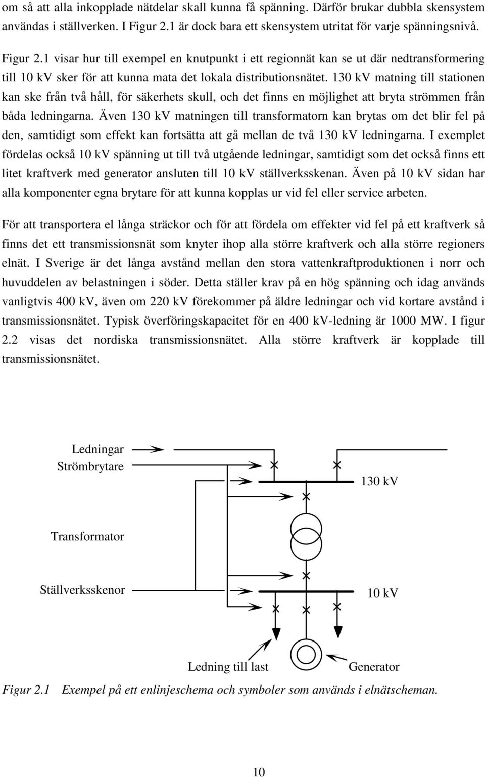 1 visar hur till exempel en knutpunkt i ett regionnät kan se ut där nedtransformering till 10 kv sker för att kunna mata det lokala distributionsnätet.