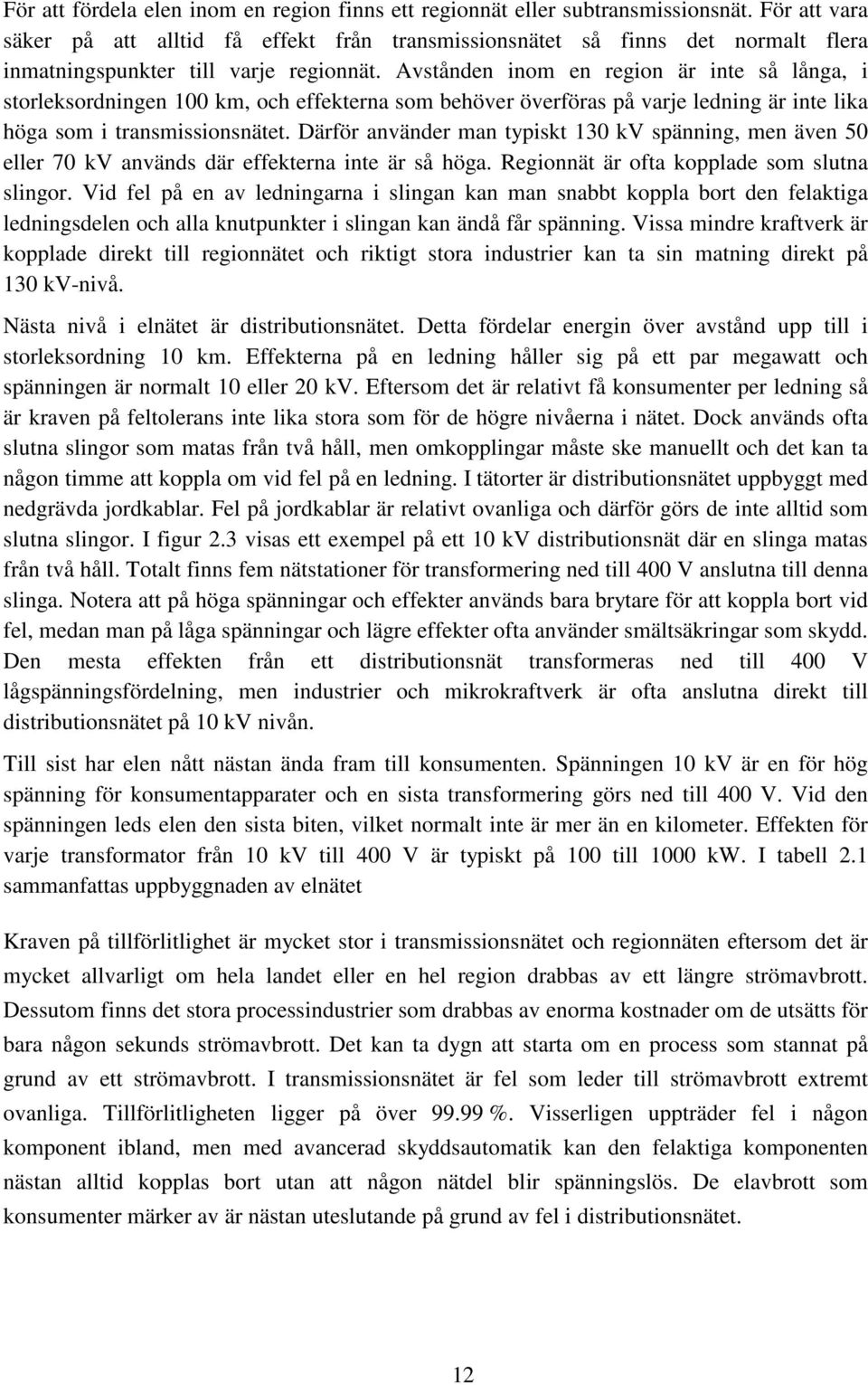 Avstånden inom en region är inte så långa, i storleksordningen 100 km, och effekterna som behöver överföras på varje ledning är inte lika höga som i transmissionsnätet.