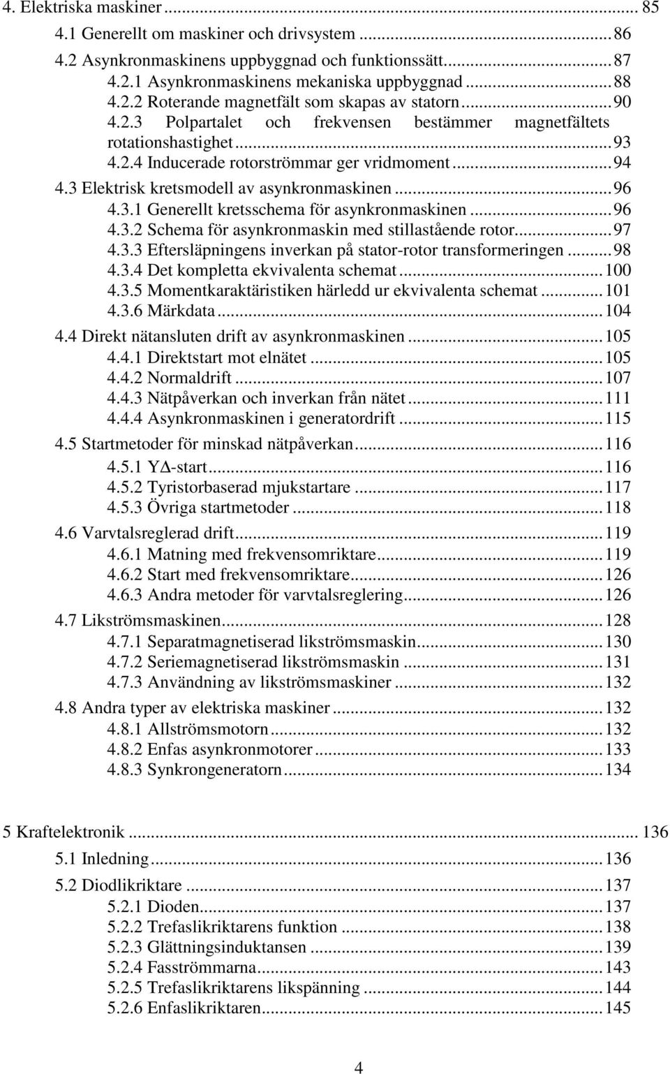 .. 96 4.3.2 Schema för asynkronmaskin med stillastående rotor... 97 4.3.3 Eftersläpningens inverkan på stator-rotor transformeringen... 98 4.3.4 Det kompletta ekvivalenta schemat... 100 4.3.5 Momentkaraktäristiken härledd ur ekvivalenta schemat.