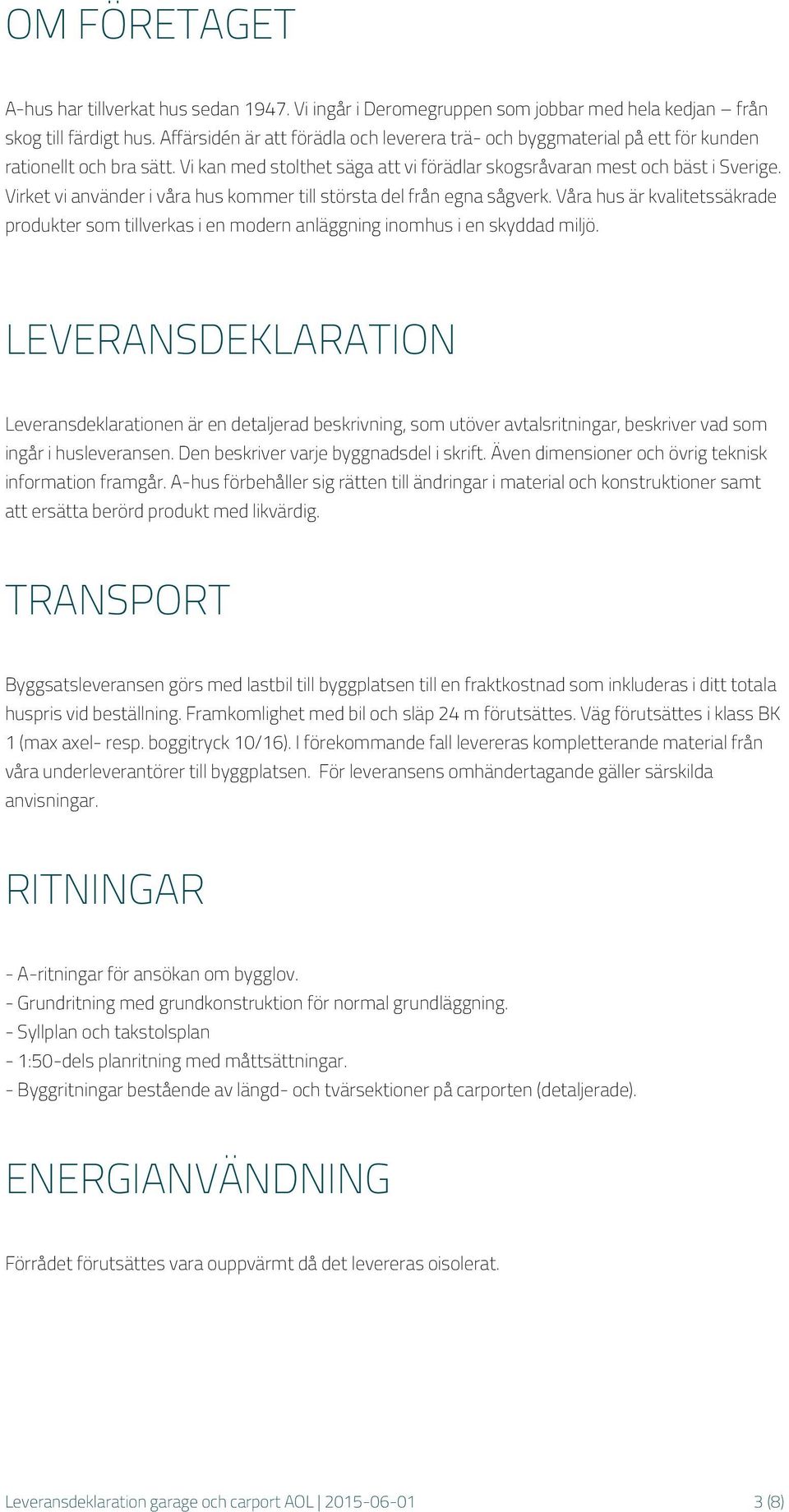 Virket vi använder i våra hus kommer till största del från egna sågverk. Våra hus är kvalitetssäkrade produkter som tillverkas i en modern anläggning inomhus i en skyddad miljö.