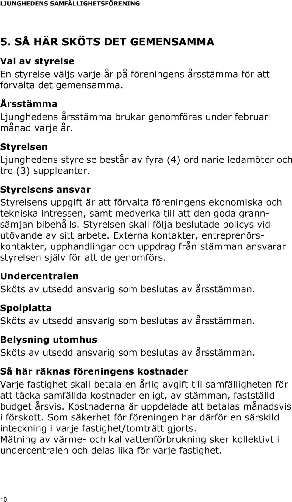 Styrelsens ansvar Styrelsens uppgift är att förvalta föreningens ekonomiska och tekniska intressen, samt medverka till att den goda grannsämjan bibehålls.