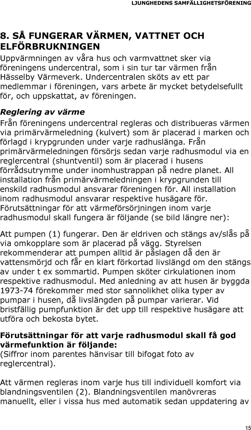 Reglering av värme Från föreningens undercentral regleras och distribueras värmen via primärvärmeledning (kulvert) som är placerad i marken och förlagd i krypgrunden under varje radhuslänga.