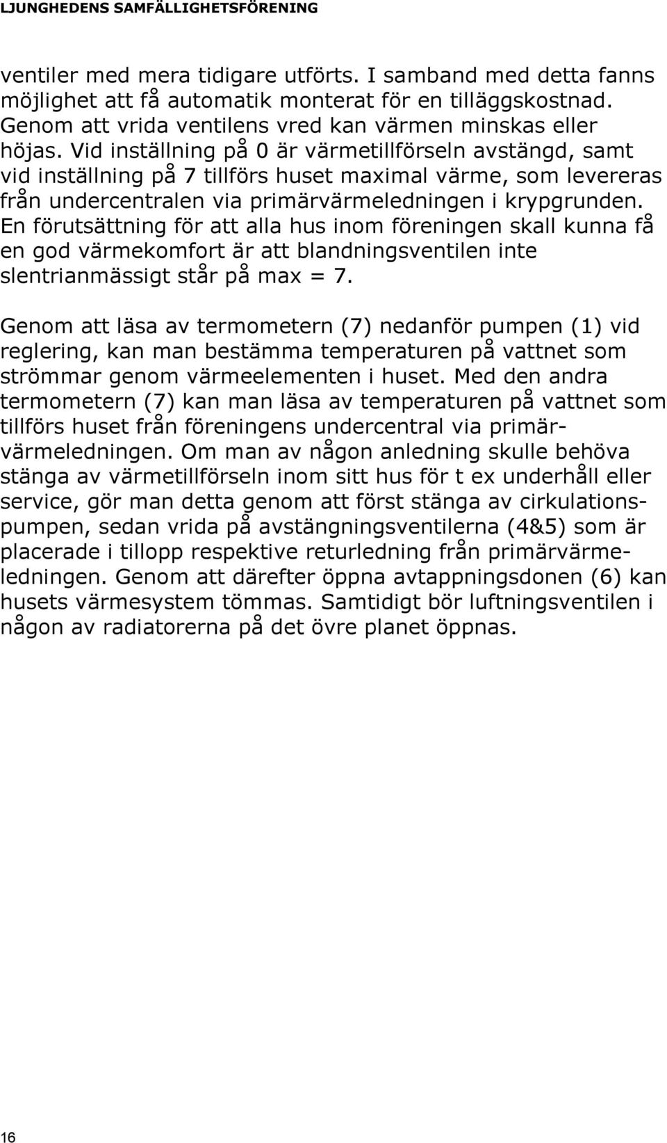 En förutsättning för att alla hus inom föreningen skall kunna få en god värmekomfort är att blandningsventilen inte slentrianmässigt står på max = 7.