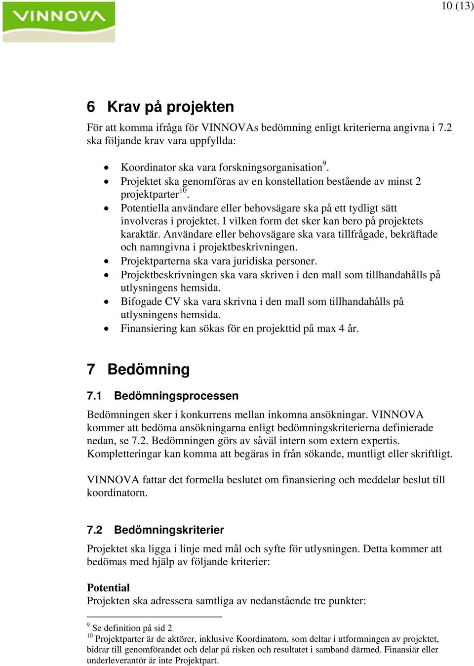 I vilken form det sker kan bero på projektets karaktär. Användare eller behovsägare ska vara tillfrågade, bekräftade och namngivna i projektbeskrivningen. Projektparterna ska vara juridiska personer.