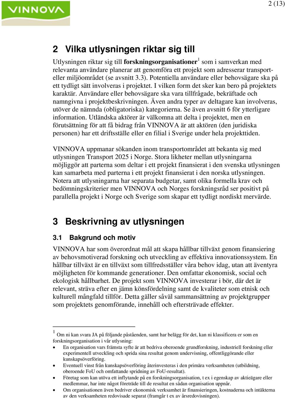 Användare eller behovsägare ska vara tillfrågade, bekräftade och namngivna i projektbeskrivningen. Även andra typer av deltagare kan involveras, utöver de nämnda (obligatoriska) kategorierna.