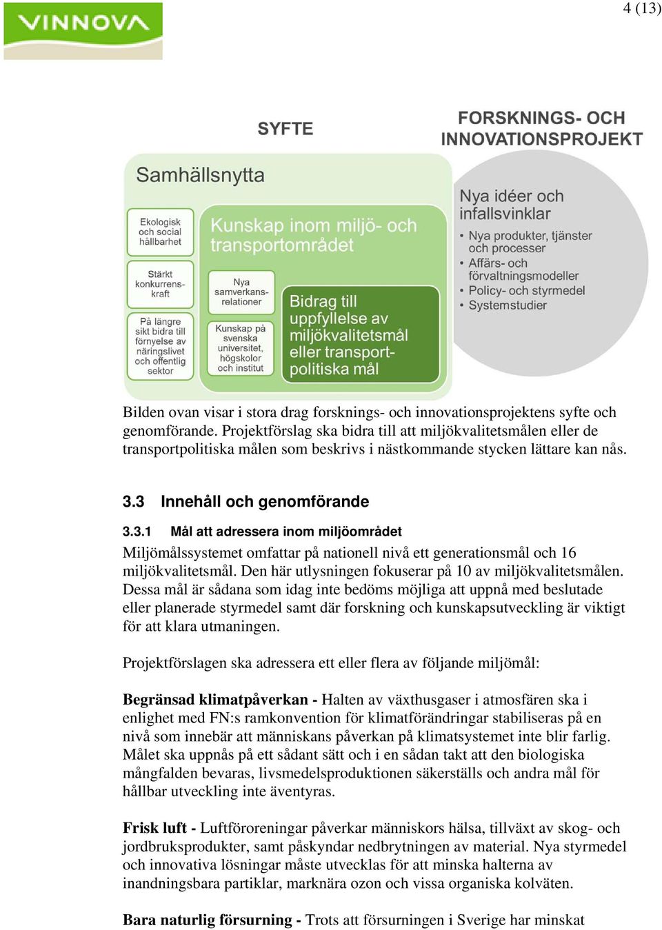 3 Innehåll och genomförande 3.3.1 Mål att adressera inom miljöområdet Miljömålssystemet omfattar på nationell nivå ett generationsmål och 16 miljökvalitetsmål.