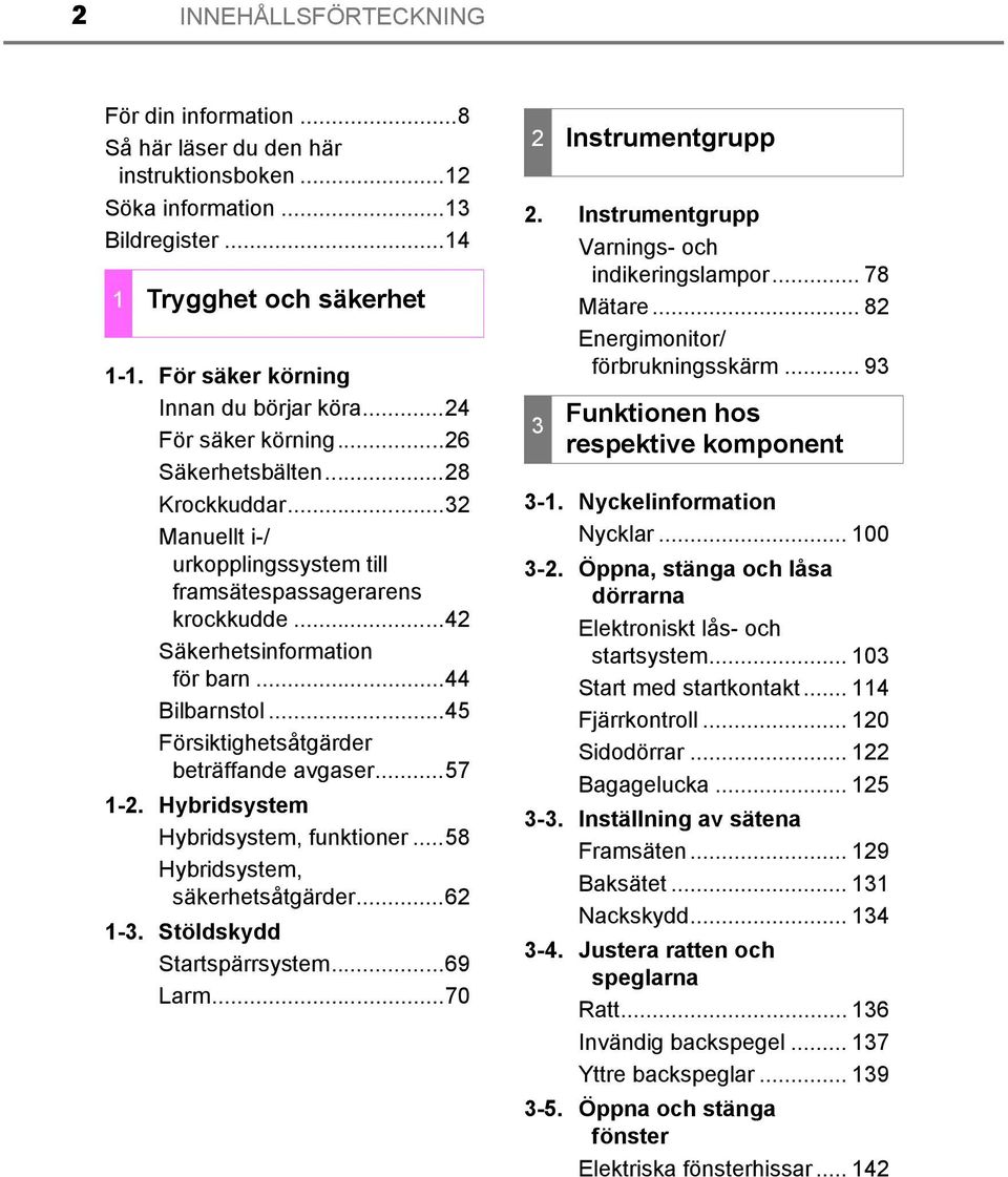 ..42 Säkerhetsinformation för barn...44 Bilbarnstol...45 Försiktighetsåtgärder beträffande avgaser...57 1-2. Hybridsystem Hybridsystem, funktioner...58 Hybridsystem, säkerhetsåtgärder...62 1-3.