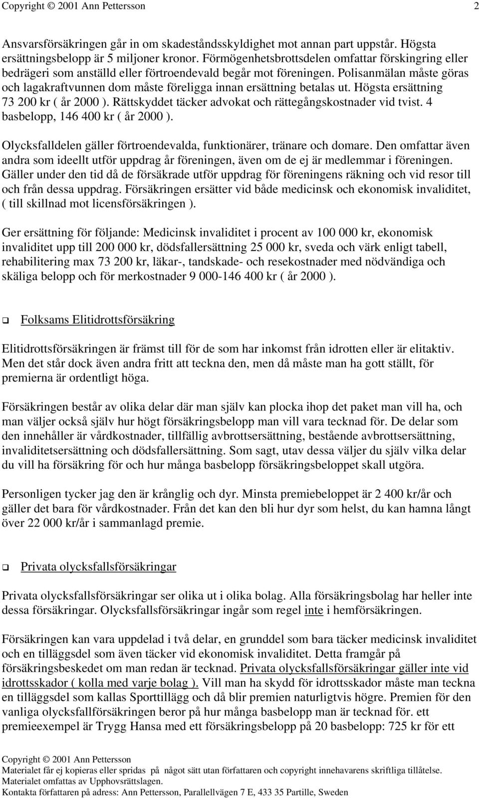 Polisanmälan måste göras och lagakraftvunnen dom måste föreligga innan ersättning betalas ut. Högsta ersättning 73 200 kr ( år 2000 ). Rättskyddet täcker advokat och rättegångskostnader vid tvist.