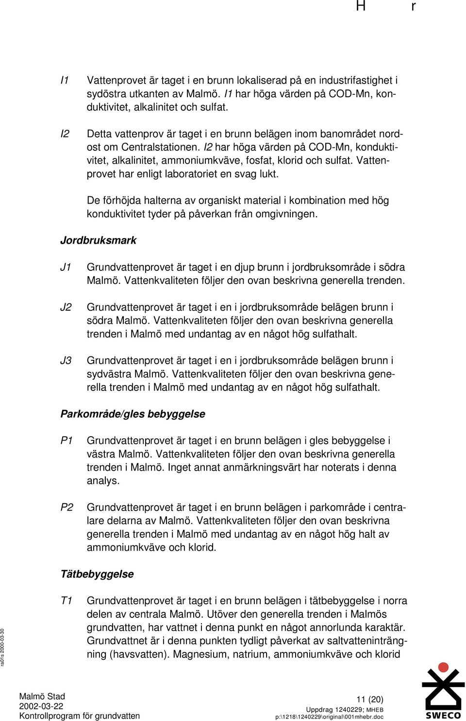 Vattenprovet har enligt laboratoriet en svag lukt. De förhöjda halterna av organiskt material i kombination med hög konduktivitet tyder på påverkan från omgivningen.