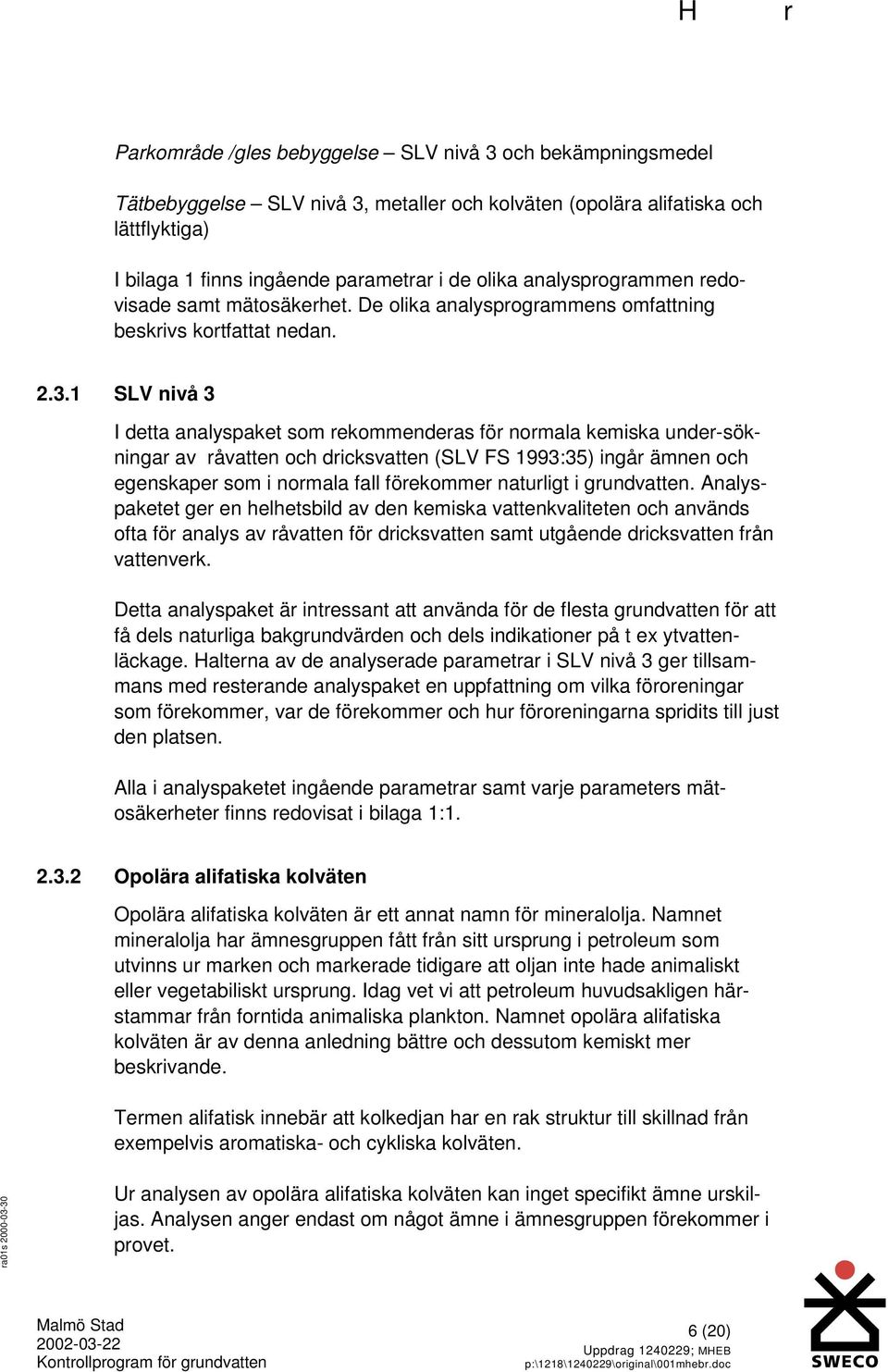 1 SV nivå 3 I detta analyspaket som rekommenderas för normala kemiska under-sökningar av råvatten och dricksvatten (SV FS 1993:35) ingår ämnen och egenskaper som i normala fall förekommer naturligt i