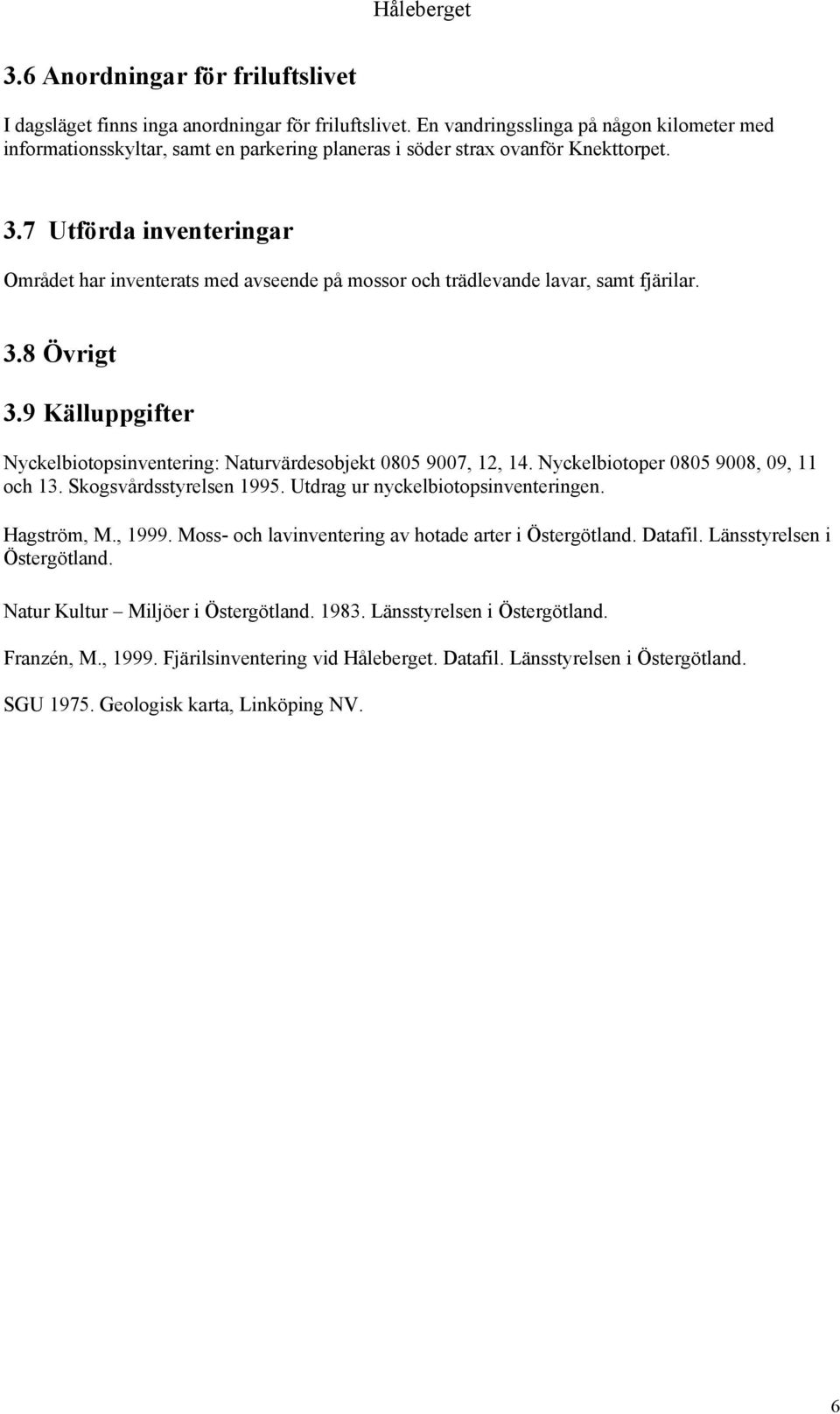 7 Utförda inventeringar Området har inventerats med avseende på mossor och trädlevande lavar, samt fjärilar. 3.8 Övrigt 3.9 Källuppgifter Nyckelbiotopsinventering: Naturvärdesobjekt 0805 9007, 12, 14.