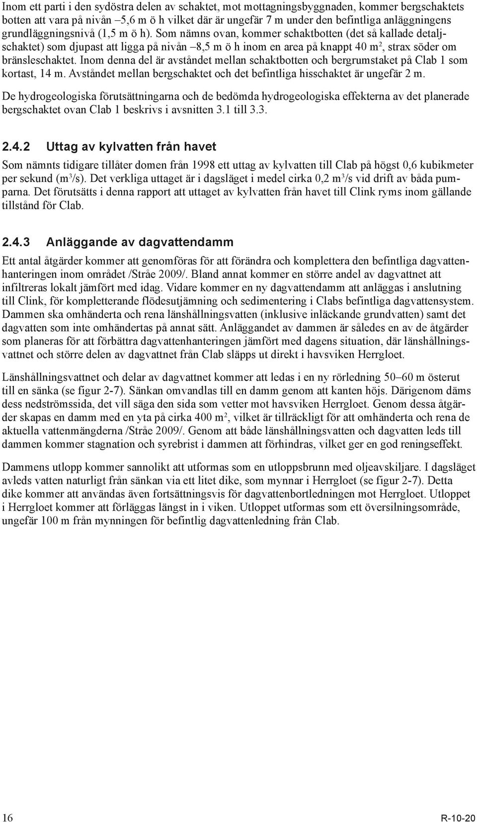 Som nämns ovan, kommer schaktbotten (det så kallade detaljschaktet) som djupast att ligga på nivån 8,5 m ö h inom en area på knappt 40 m 2, strax söder om bränsleschaktet.