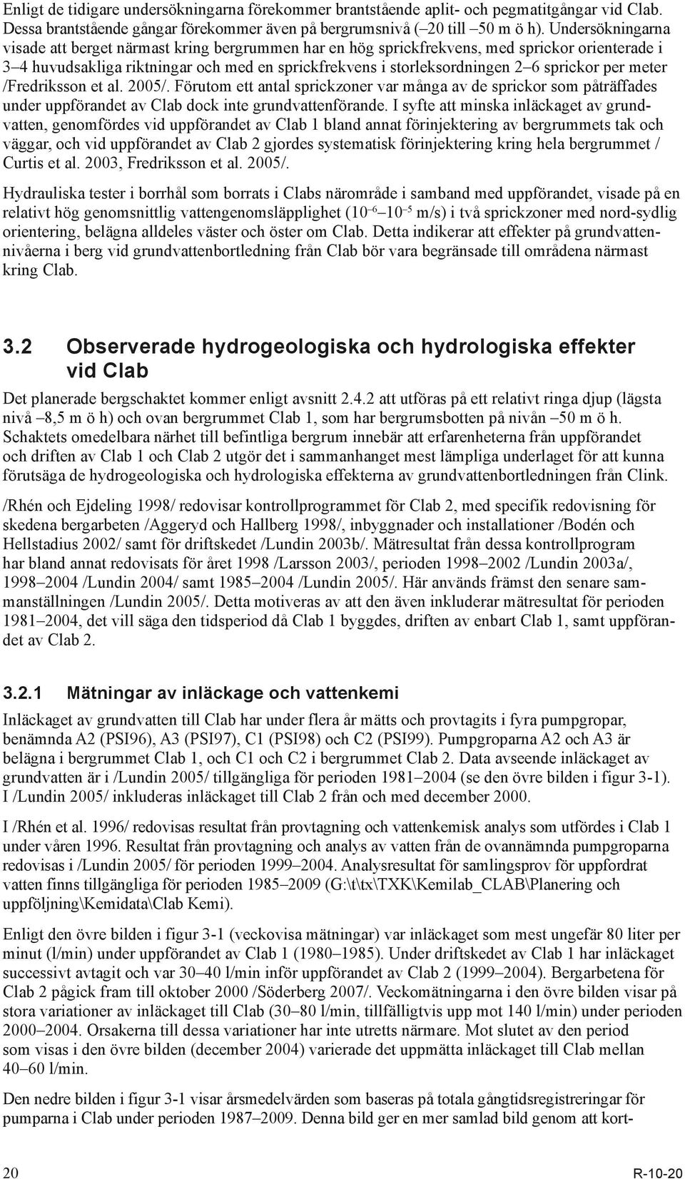 sprickor per meter /Fredriksson et al. 2005/. Förutom ett antal sprickzoner var många av de sprickor som påträffades under uppförandet av Clab dock inte grundvattenförande.