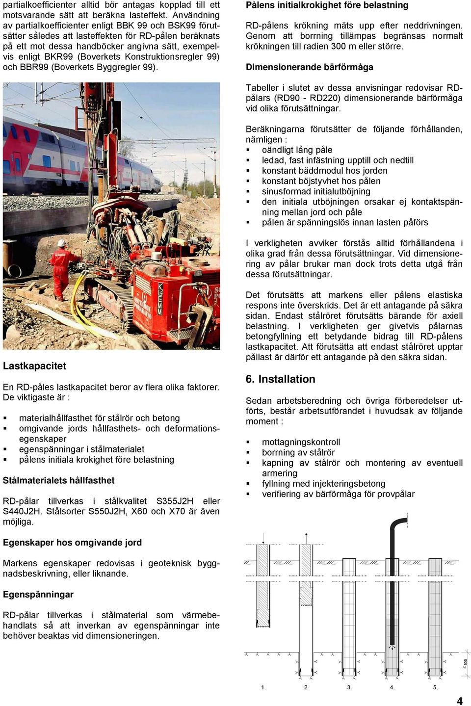 Konstruktionsregler 99) och BBR99 (Boverkets Byggregler 99). Pålens initialkrokighet före belastning RD-pålens krökning mäts upp efter neddrivningen.