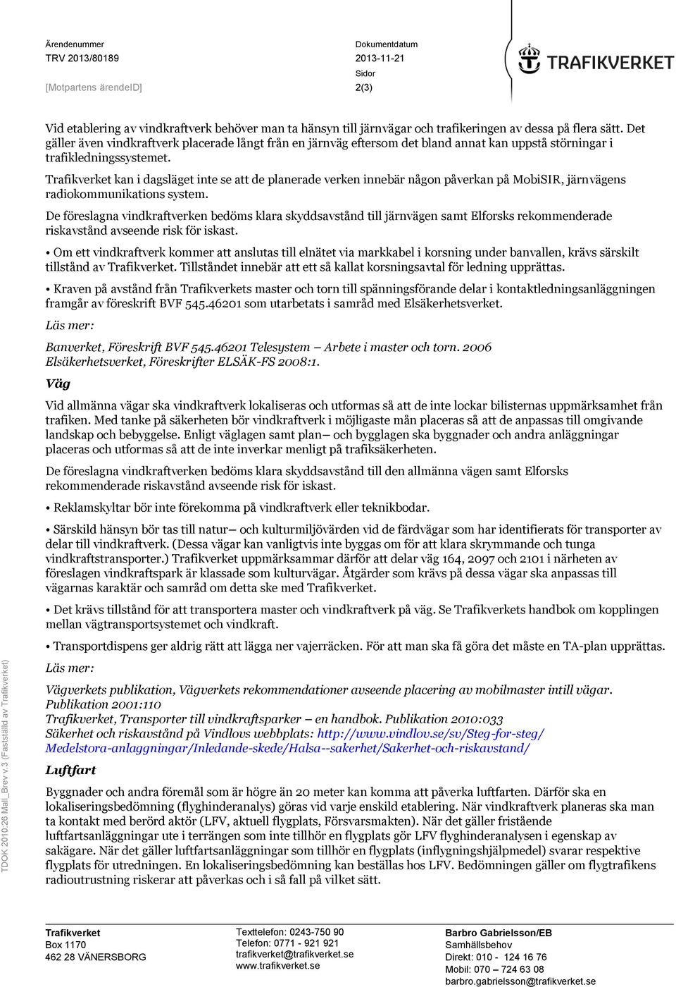 trafikeringen av dessa på flera sätt. Det gäller även vindkraftverk placerade långt från en järnväg eftersom det bland annat kan uppstå störningar i trafikledningssystemet.