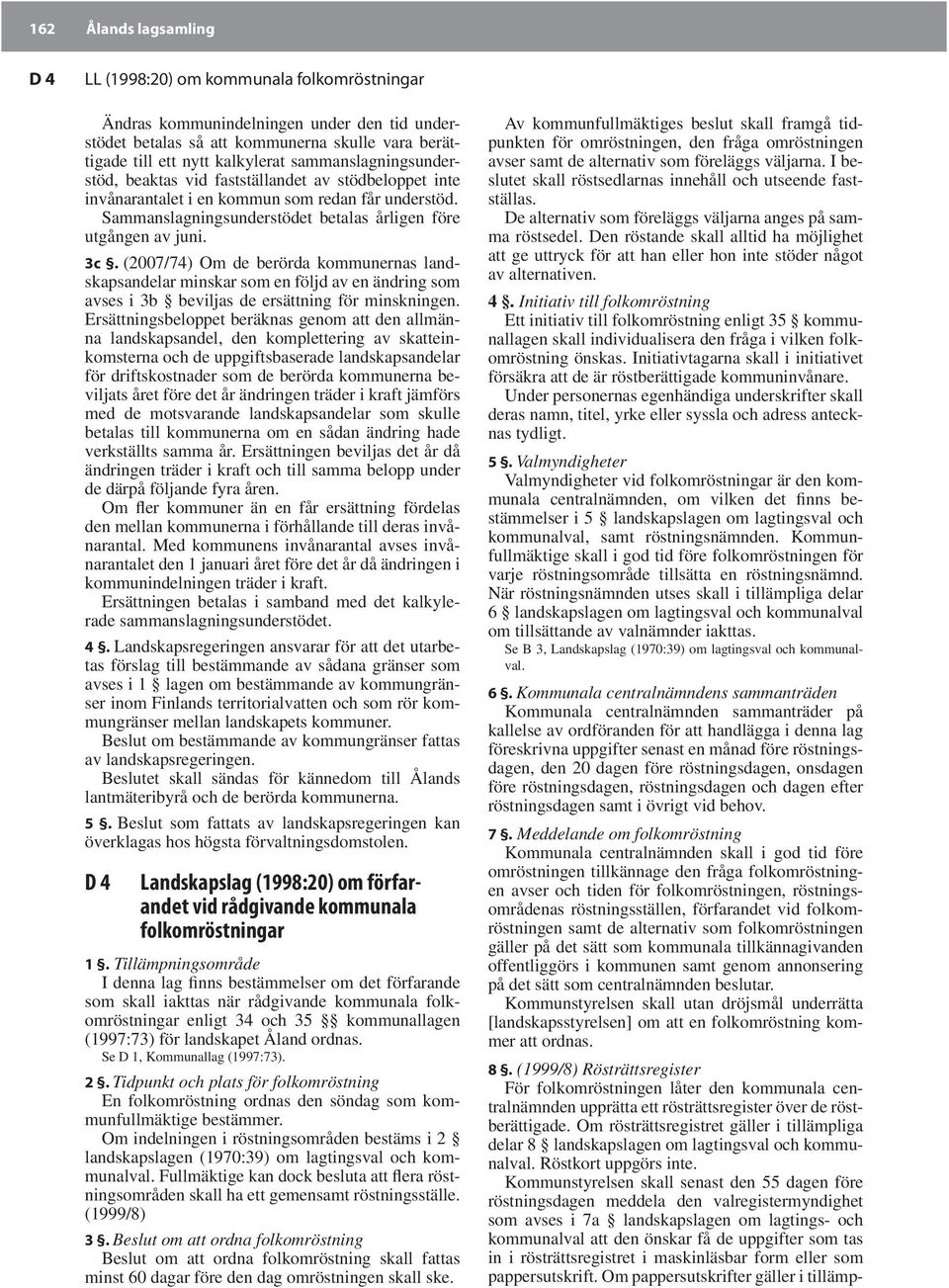 (2007/74) Om de berörda kommunernas landskapsandelar minskar som en följd av en ändring som avses i 3b beviljas de ersättning för minskningen.